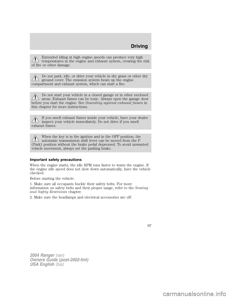 FORD RANGER 2004 2.G User Guide Extended idling at high engine speeds can produce very high
temperatures in the engine and exhaust system, creating the risk
of fire or other damage.
Do not park, idle, or drive your vehicle in dry gr