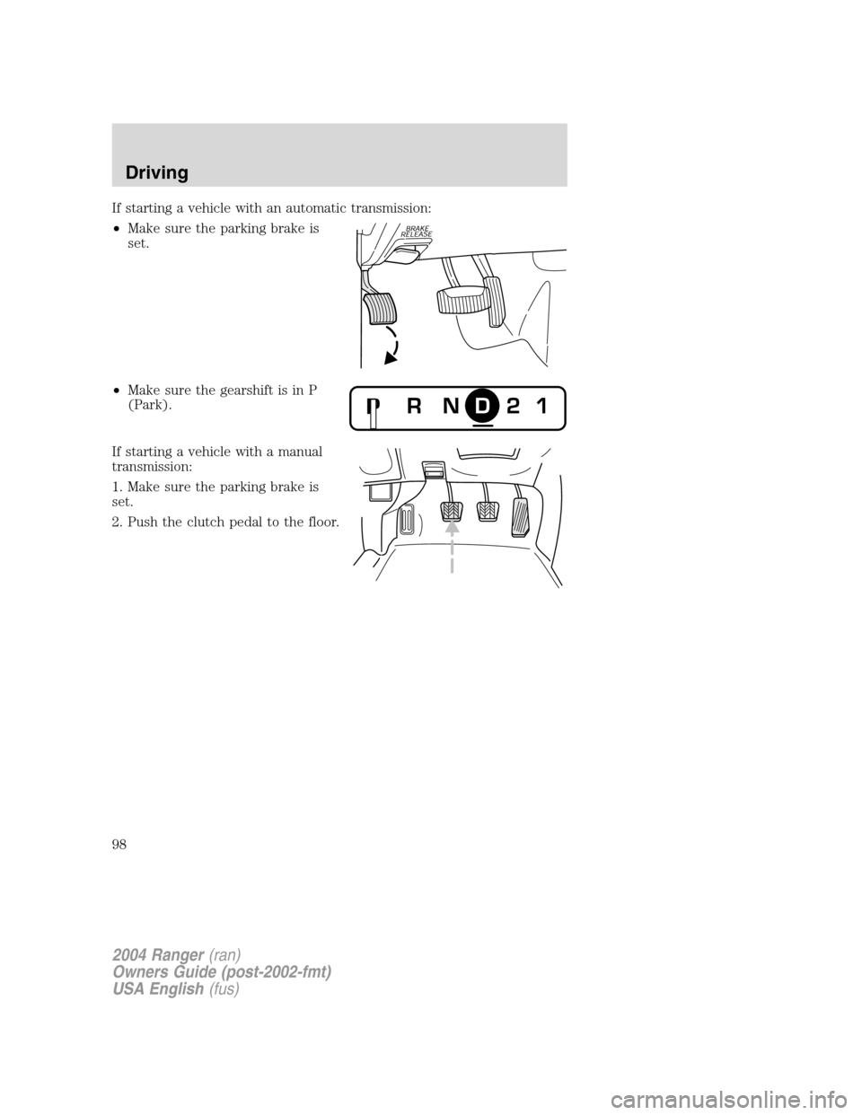 FORD RANGER 2004 2.G Owners Manual If starting a vehicle with an automatic transmission:
•Make sure the parking brake is
set.
• Make sure the gearshift is in P
(Park).
If starting a vehicle with a manual
transmission:
1. Make sure 