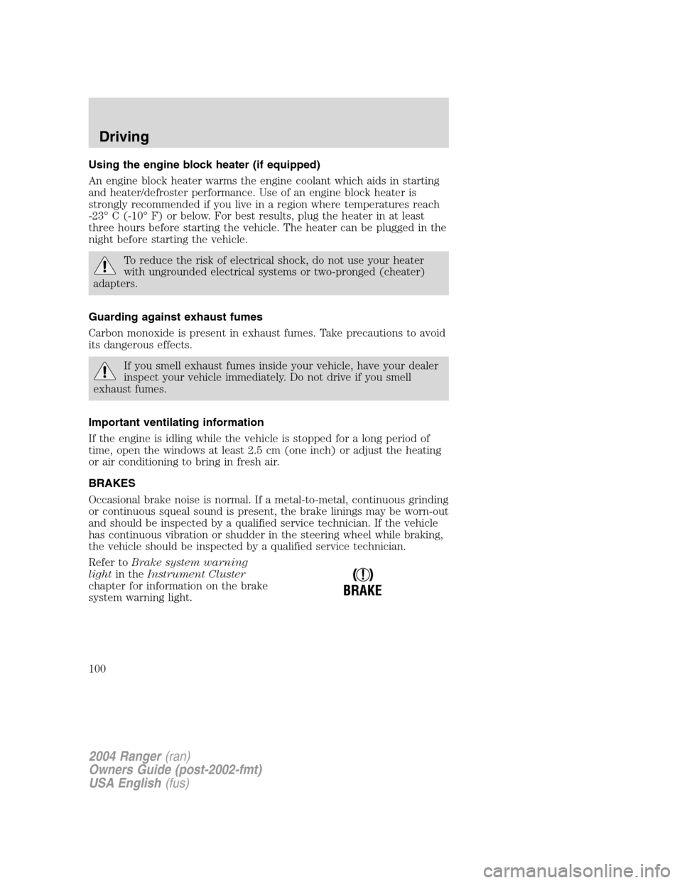 FORD RANGER 2004 2.G User Guide Using the engine block heater (if equipped)
An engine block heater warms the engine coolant which aids in starting
and heater/defroster performance. Use of an engine block heater is
strongly recommend