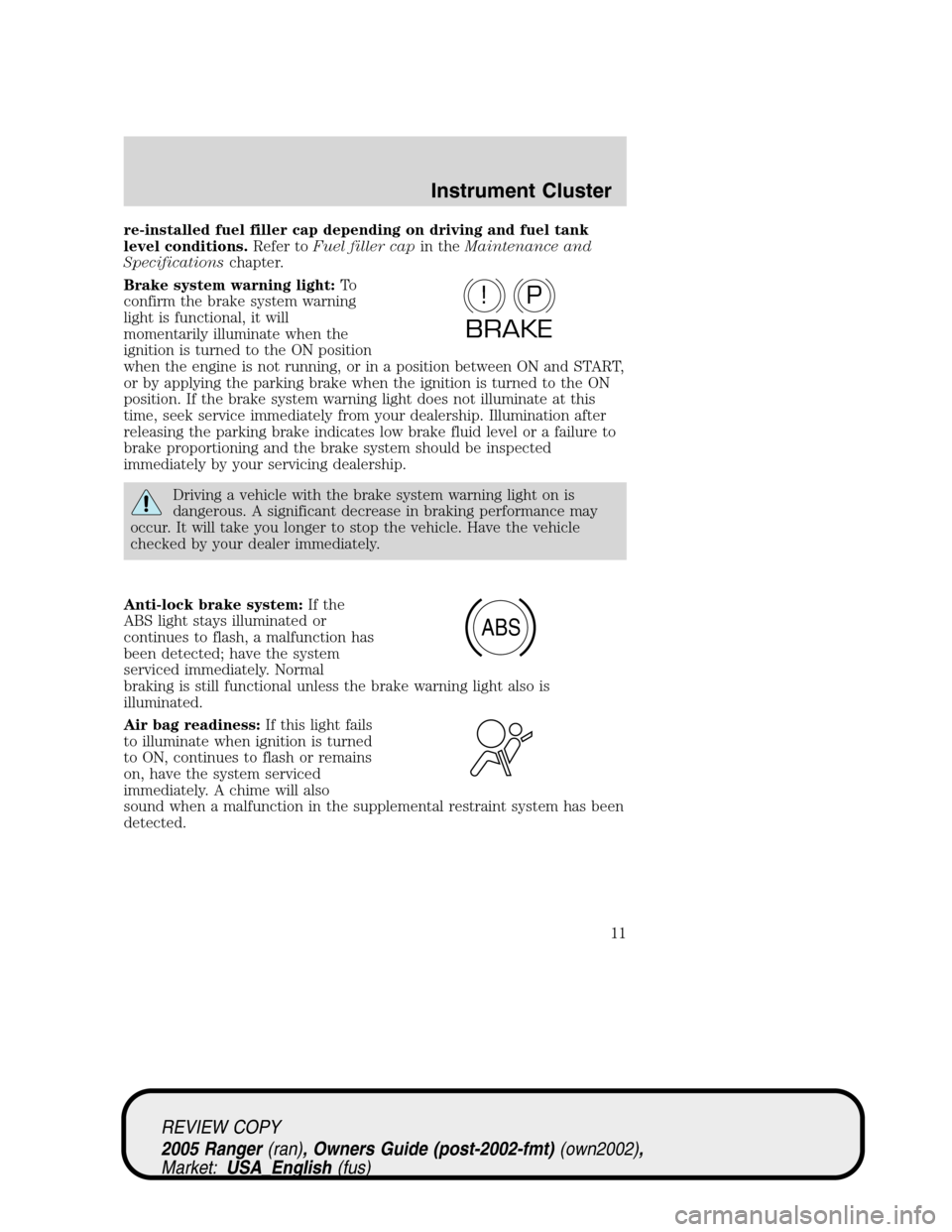 FORD RANGER 2005 2.G User Guide re-installed fuel filler cap depending on driving and fuel tank
level conditions.Refer toFuel filler capin theMaintenance and
Specificationschapter.
Brake system warning light:To
confirm the brake sys