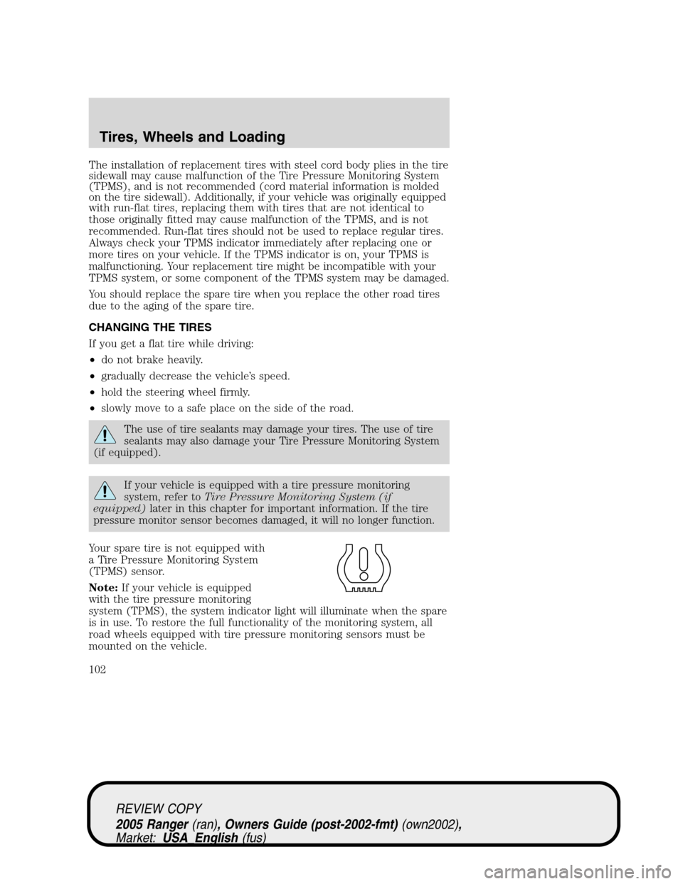 FORD RANGER 2005 2.G Owners Manual The installation of replacement tires with steel cord body plies in the tire
sidewall may cause malfunction of the Tire Pressure Monitoring System
(TPMS), and is not recommended (cord material informa FORD RANGER 2005 2.G Owners Manual The installation of replacement tires with steel cord body plies in the tire
sidewall may cause malfunction of the Tire Pressure Monitoring System
(TPMS), and is not recommended (cord material informa