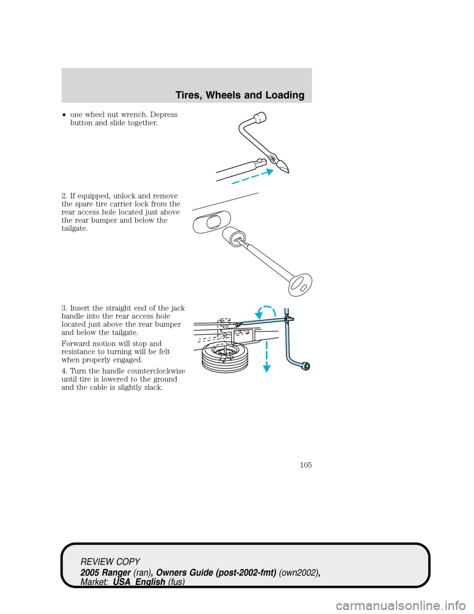 FORD RANGER 2005 2.G User Guide •one wheel nut wrench. Depress
button and slide together.
2. If equipped, unlock and remove
the spare tire carrier lock from the
rear access hole located just above
the rear bumper and below the
tai