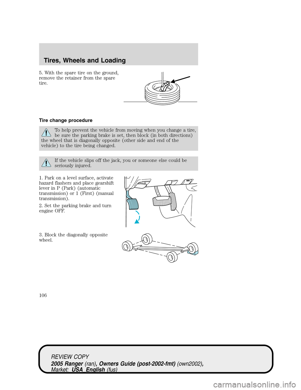 FORD RANGER 2005 2.G User Guide 5. With the spare tire on the ground,
remove the retainer from the spare
tire.
Tire change procedure
To help prevent the vehicle from moving when you change a tire,
be sure the parking brake is set, t FORD RANGER 2005 2.G User Guide 5. With the spare tire on the ground,
remove the retainer from the spare
tire.
Tire change procedure
To help prevent the vehicle from moving when you change a tire,
be sure the parking brake is set, t