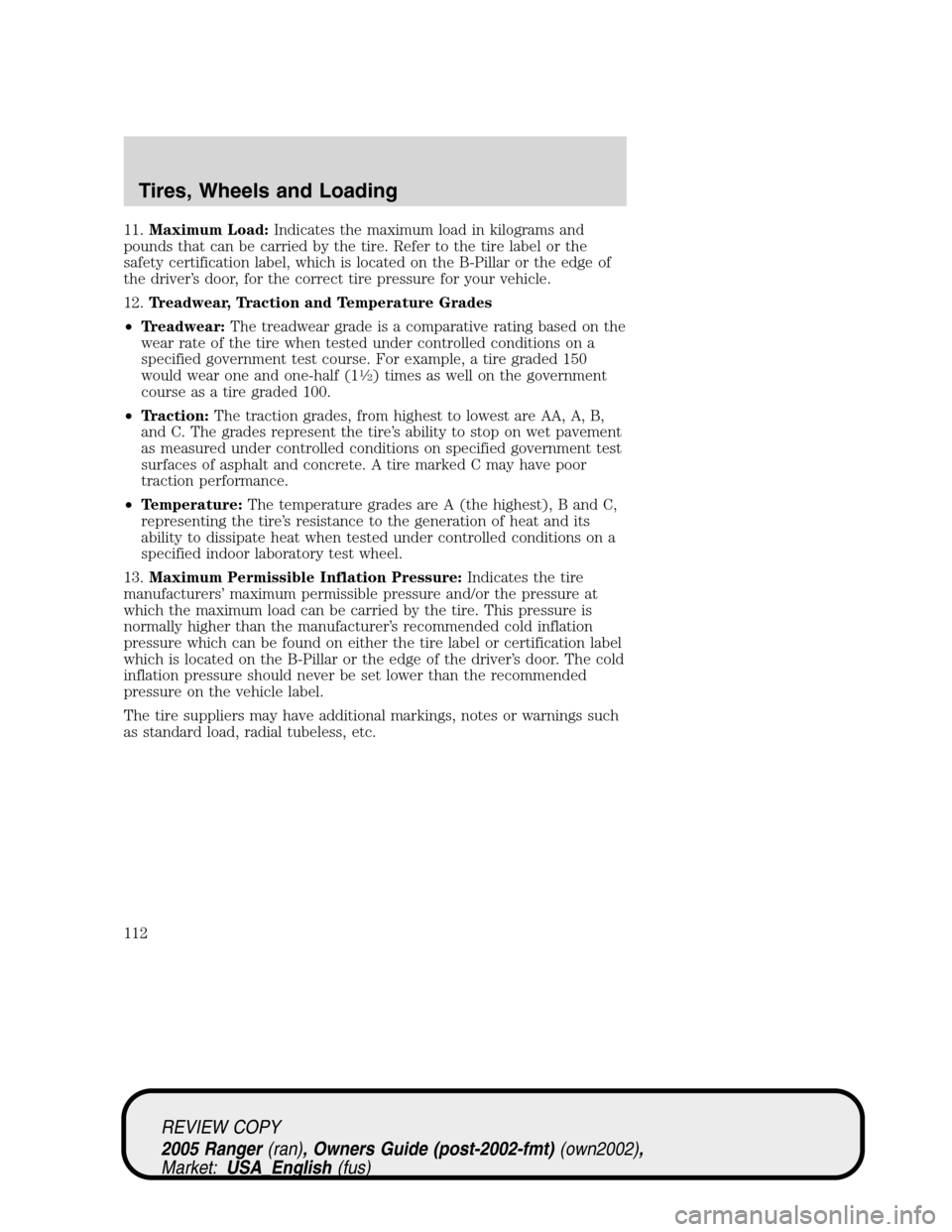 FORD RANGER 2005 2.G Owners Manual 11.Maximum Load:Indicates the maximum load in kilograms and
pounds that can be carried by the tire. Refer to the tire label or the
safety certification label, which is located on the B-Pillar or the e FORD RANGER 2005 2.G Owners Manual 11.Maximum Load:Indicates the maximum load in kilograms and
pounds that can be carried by the tire. Refer to the tire label or the
safety certification label, which is located on the B-Pillar or the e