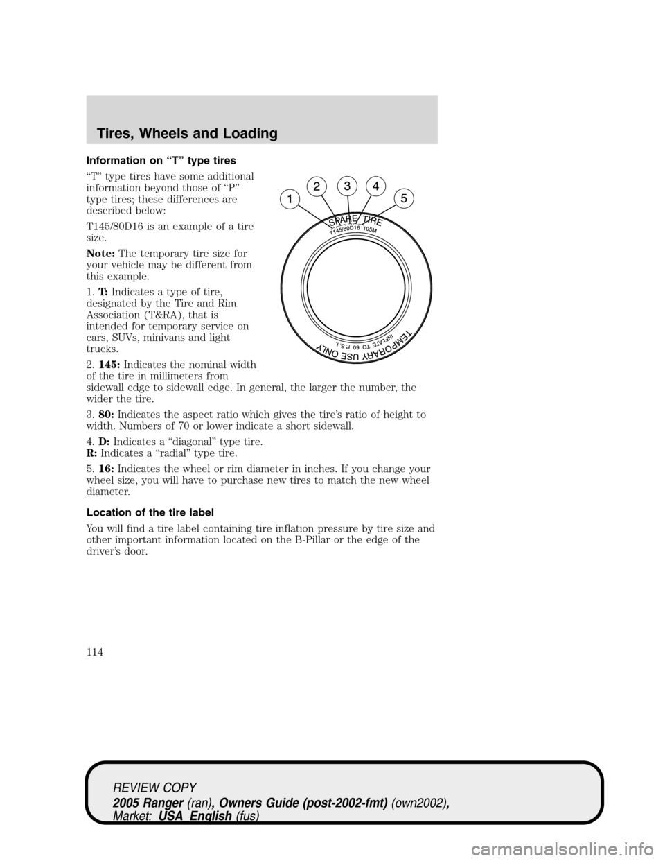 FORD RANGER 2005 2.G Owners Manual Information on“T”type tires
“T”type tires have some additional
information beyond those of“P”
type tires; these differences are
described below:
T145/80D16 is an example of a tire
size.
No