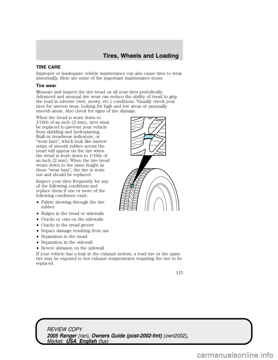 FORD RANGER 2005 2.G Owners Manual TIRE CARE
Improper or inadequate vehicle maintenance can also cause tires to wear
abnormally. Here are some of the important maintenance items:
Tire wear
Measure and inspect the tire tread on all your FORD RANGER 2005 2.G Owners Manual TIRE CARE
Improper or inadequate vehicle maintenance can also cause tires to wear
abnormally. Here are some of the important maintenance items:
Tire wear
Measure and inspect the tire tread on all your
