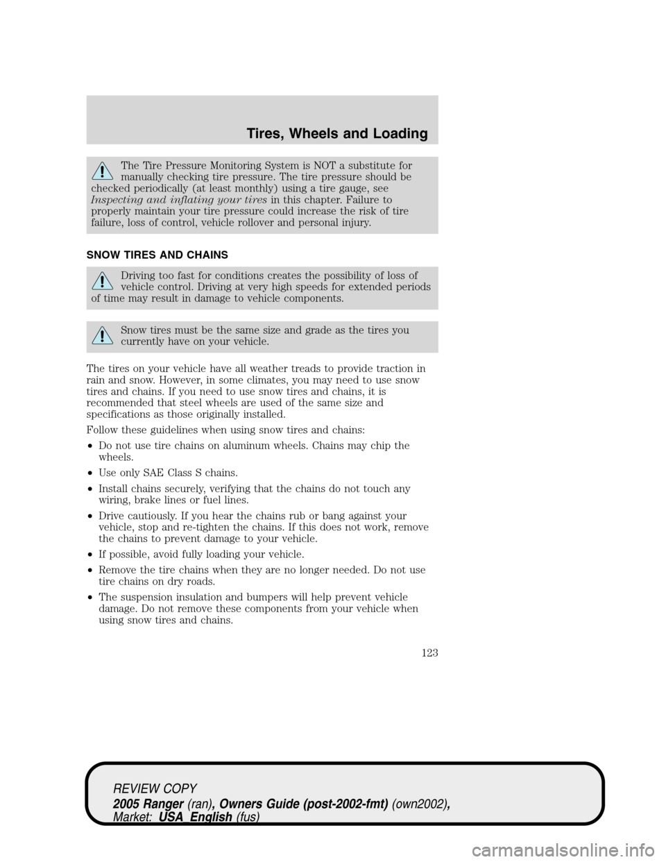 FORD RANGER 2005 2.G Owners Manual The Tire Pressure Monitoring System is NOT a substitute for
manually checking tire pressure. The tire pressure should be
checked periodically (at least monthly) using a tire gauge, see
Inspecting and FORD RANGER 2005 2.G Owners Manual The Tire Pressure Monitoring System is NOT a substitute for
manually checking tire pressure. The tire pressure should be
checked periodically (at least monthly) using a tire gauge, see
Inspecting and