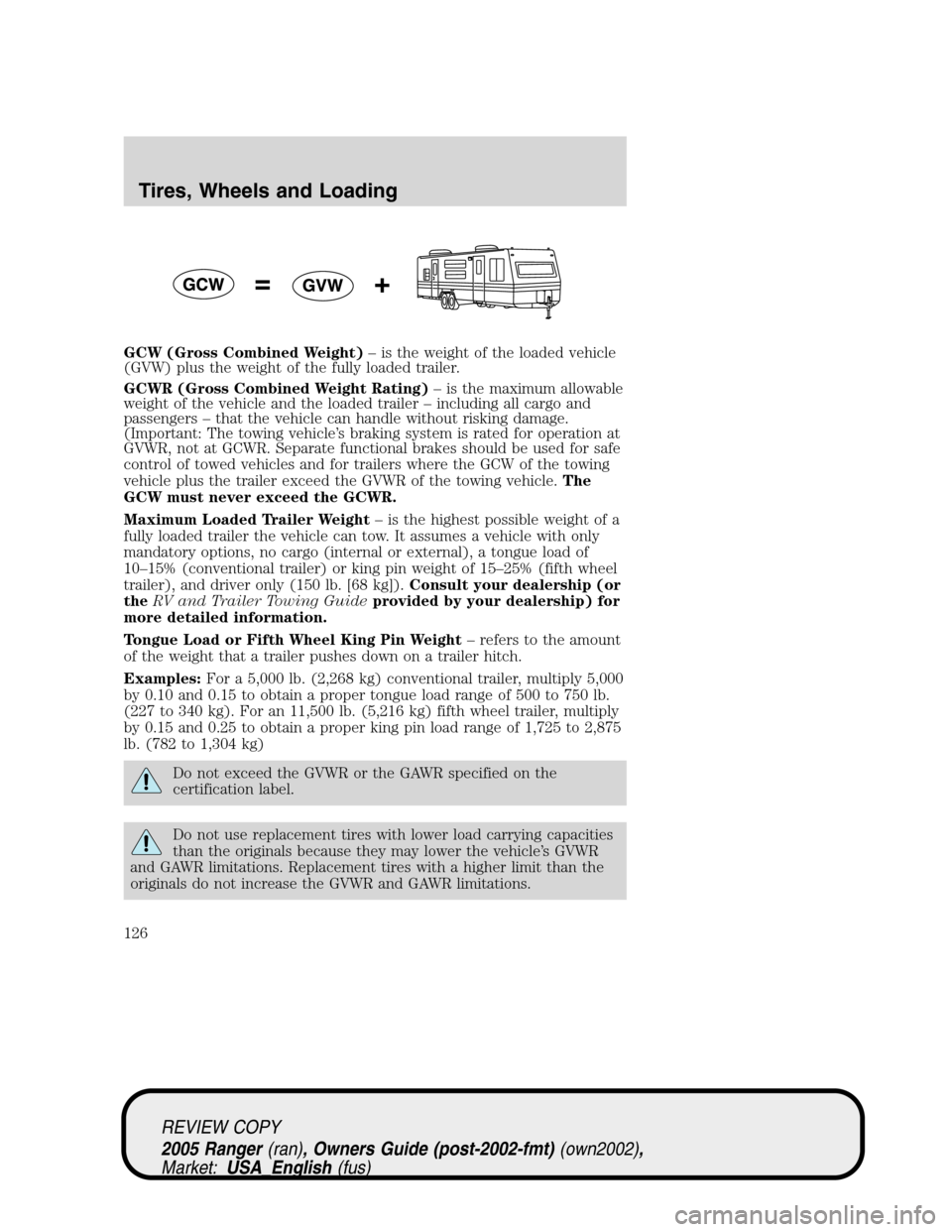 FORD RANGER 2005 2.G Owners Manual GCW (Gross Combined Weight)–is the weight of the loaded vehicle
(GVW) plus the weight of the fully loaded trailer.
GCWR (Gross Combined Weight Rating)–is the maximum allowable
weight of the vehicl FORD RANGER 2005 2.G Owners Manual GCW (Gross Combined Weight)–is the weight of the loaded vehicle
(GVW) plus the weight of the fully loaded trailer.
GCWR (Gross Combined Weight Rating)–is the maximum allowable
weight of the vehicl