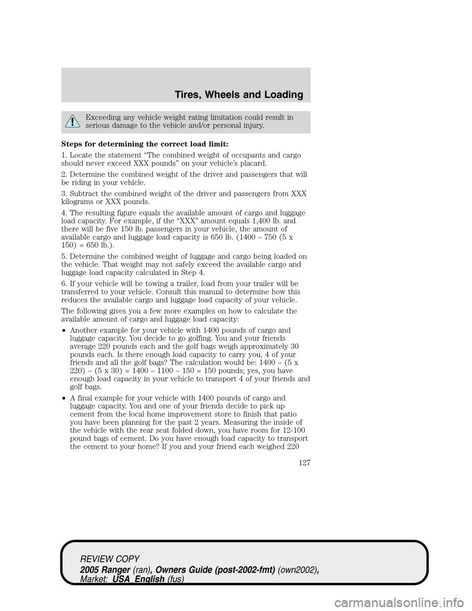 FORD RANGER 2005 2.G Owners Manual Exceeding any vehicle weight rating limitation could result in
serious damage to the vehicle and/or personal injury.
Steps for determining the correct load limit:
1. Locate the statement“The combine