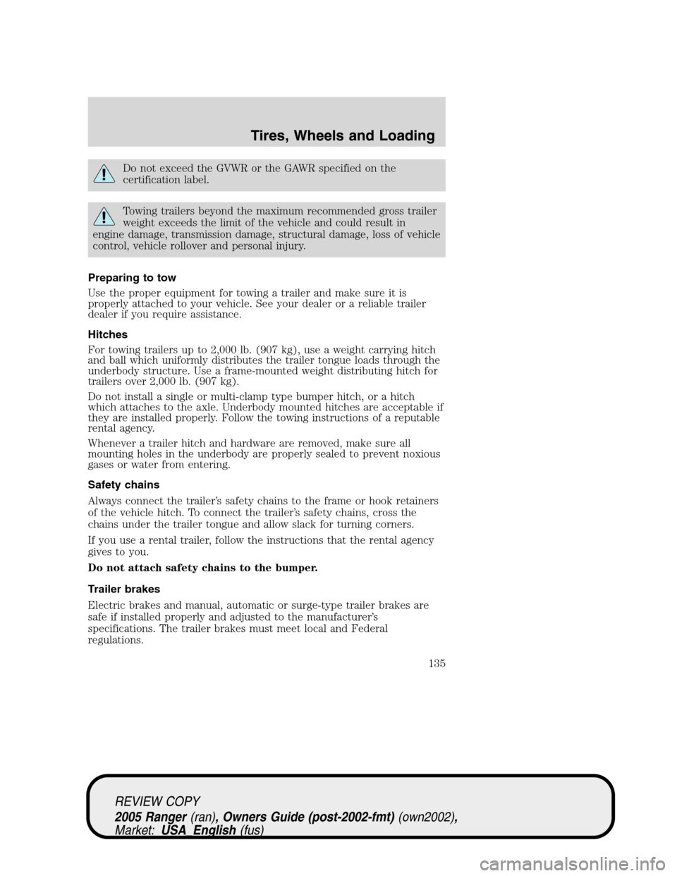FORD RANGER 2005 2.G Owners Manual Do not exceed the GVWR or the GAWR specified on the
certification label.
Towing trailers beyond the maximum recommended gross trailer
weight exceeds the limit of the vehicle and could result in
engine FORD RANGER 2005 2.G Owners Manual Do not exceed the GVWR or the GAWR specified on the
certification label.
Towing trailers beyond the maximum recommended gross trailer
weight exceeds the limit of the vehicle and could result in
engine