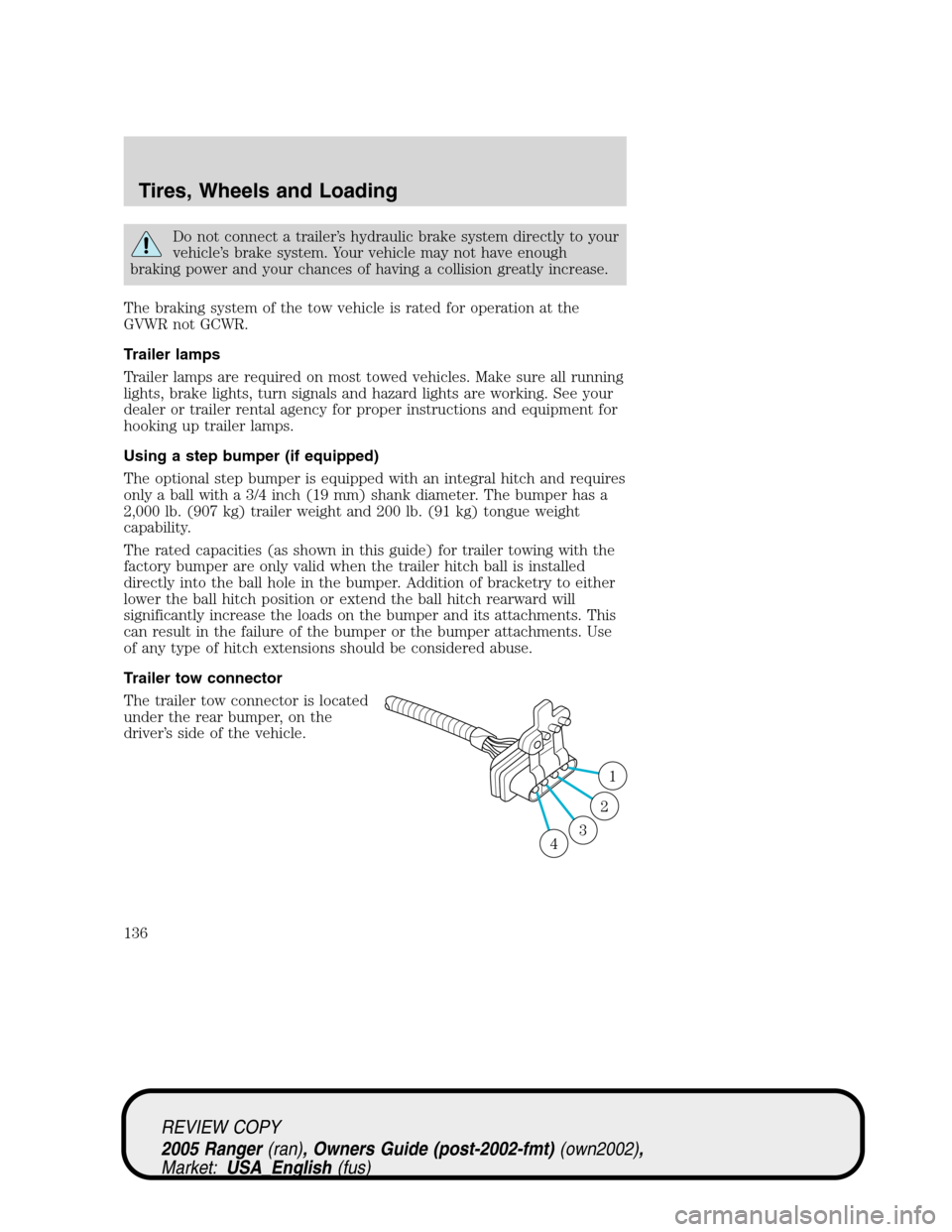 FORD RANGER 2005 2.G User Guide Do not connect a trailer’s hydraulic brake system directly to your
vehicle’s brake system. Your vehicle may not have enough
braking power and your chances of having a collision greatly increase.
T