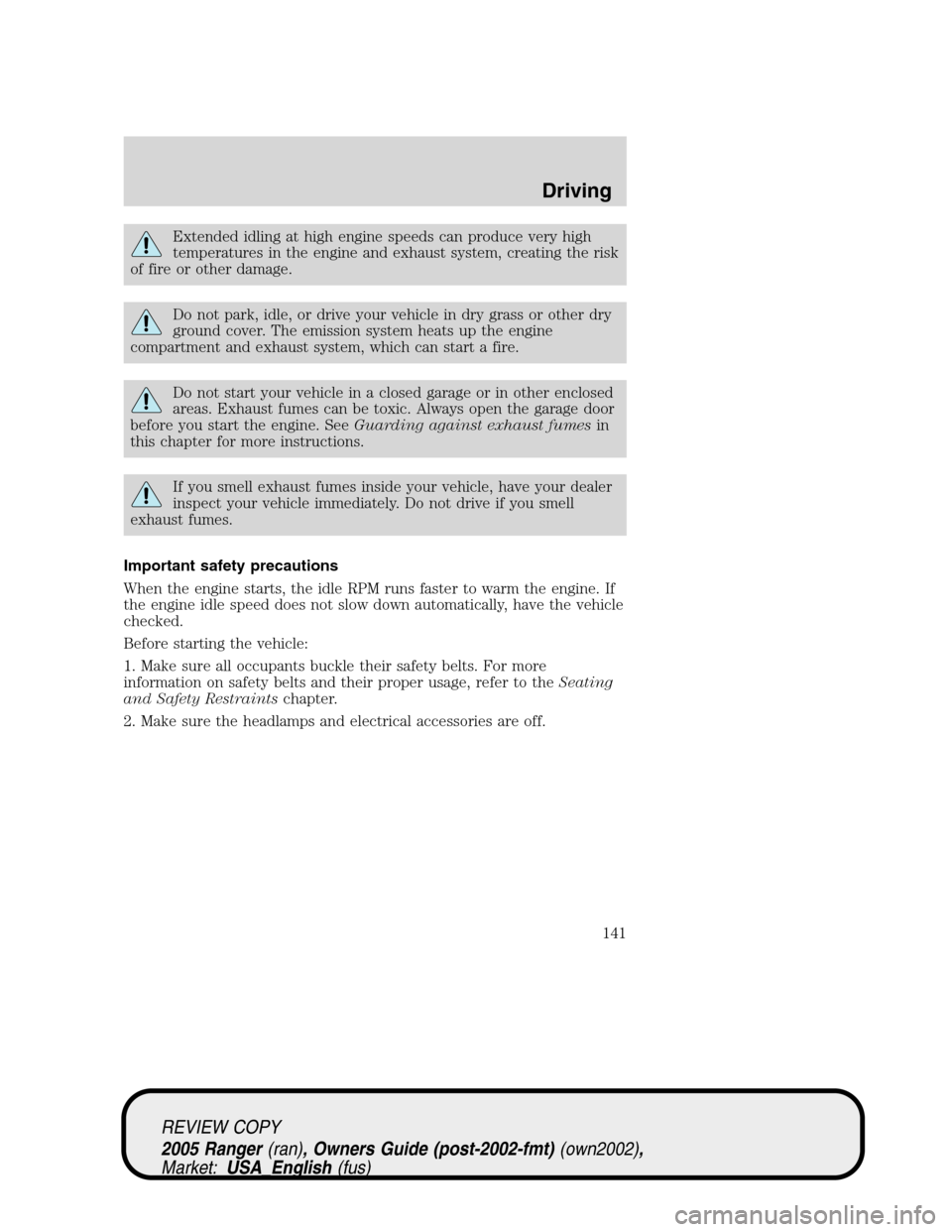 FORD RANGER 2005 2.G User Guide Extended idling at high engine speeds can produce very high
temperatures in the engine and exhaust system, creating the risk
of fire or other damage.
Do not park, idle, or drive your vehicle in dry gr FORD RANGER 2005 2.G User Guide Extended idling at high engine speeds can produce very high
temperatures in the engine and exhaust system, creating the risk
of fire or other damage.
Do not park, idle, or drive your vehicle in dry gr