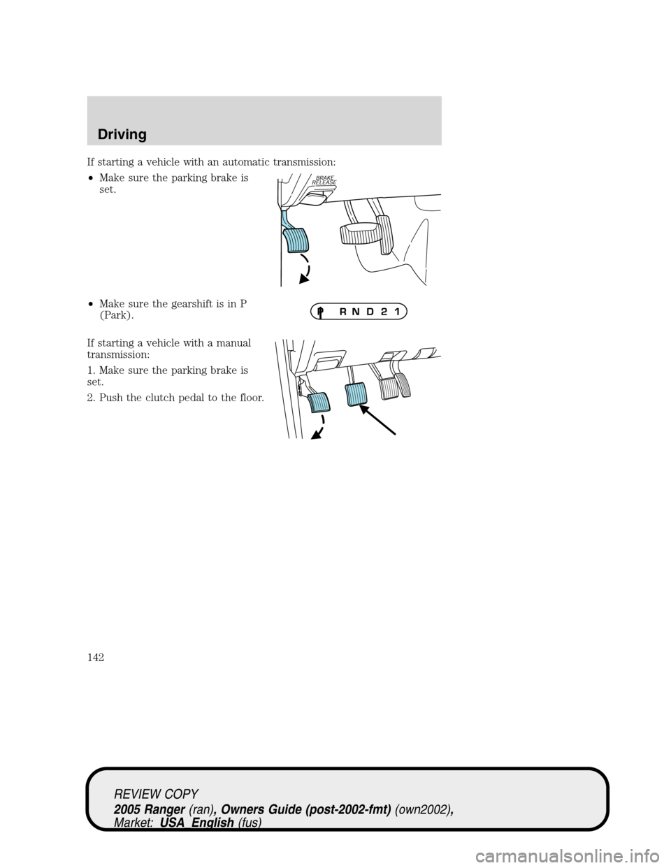 FORD RANGER 2005 2.G Owners Manual If starting a vehicle with an automatic transmission:
•Make sure the parking brake is
set.
•Make sure the gearshift is in P
(Park).
If starting a vehicle with a manual
transmission:
1. Make sure t FORD RANGER 2005 2.G Owners Manual If starting a vehicle with an automatic transmission:
•Make sure the parking brake is
set.
•Make sure the gearshift is in P
(Park).
If starting a vehicle with a manual
transmission:
1. Make sure t