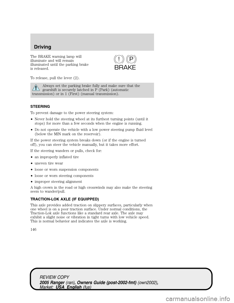 FORD RANGER 2005 2.G Owners Manual The BRAKE warning lamp will
illuminate and will remain
illuminated until the parking brake
is released.
To release, pull the lever (2).
Always set the parking brake fully and make sure that the
gearsh