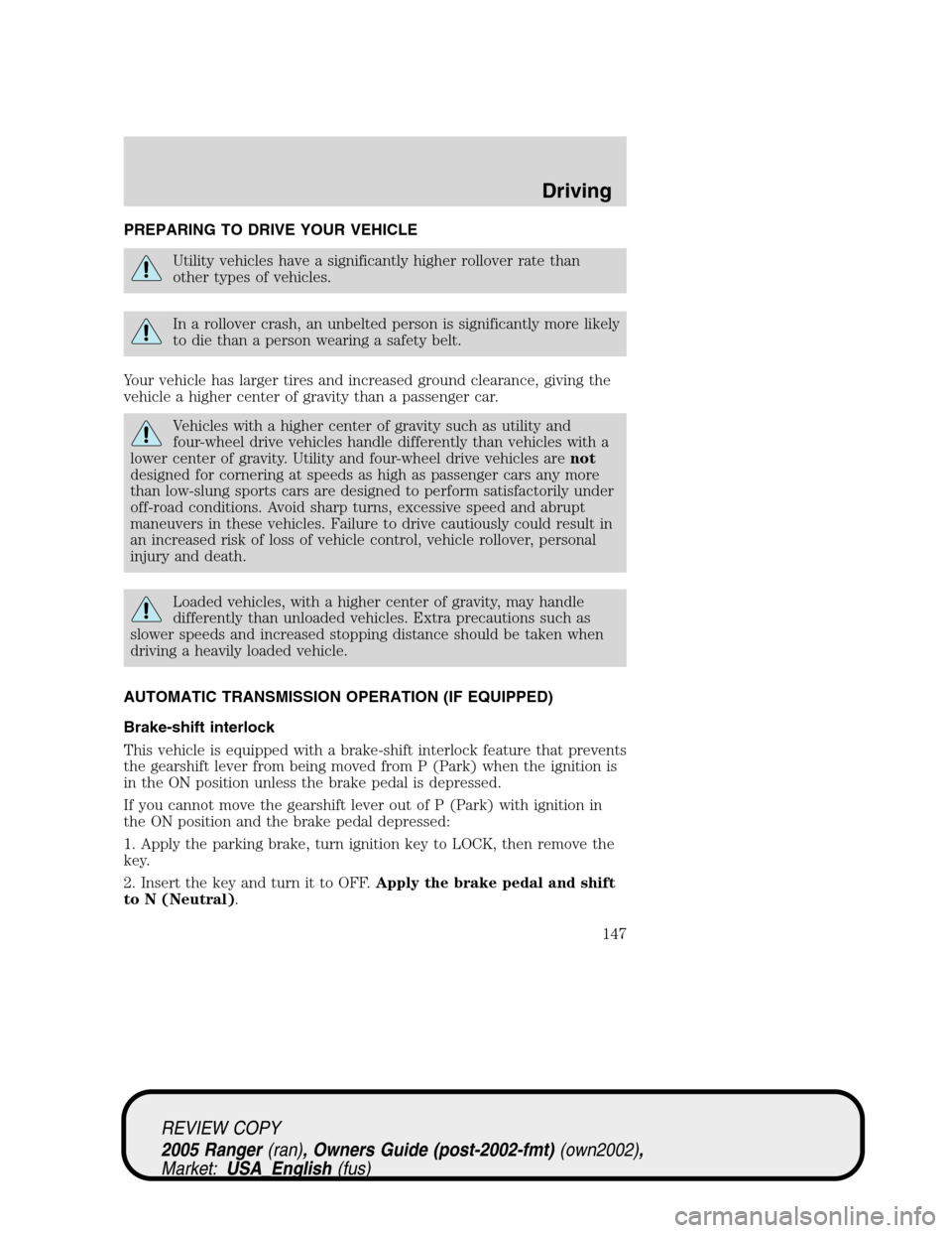 FORD RANGER 2005 2.G Owners Manual PREPARING TO DRIVE YOUR VEHICLE
Utility vehicles have a significantly higher rollover rate than
other types of vehicles.
In a rollover crash, an unbelted person is significantly more likely
to die tha FORD RANGER 2005 2.G Owners Manual PREPARING TO DRIVE YOUR VEHICLE
Utility vehicles have a significantly higher rollover rate than
other types of vehicles.
In a rollover crash, an unbelted person is significantly more likely
to die tha