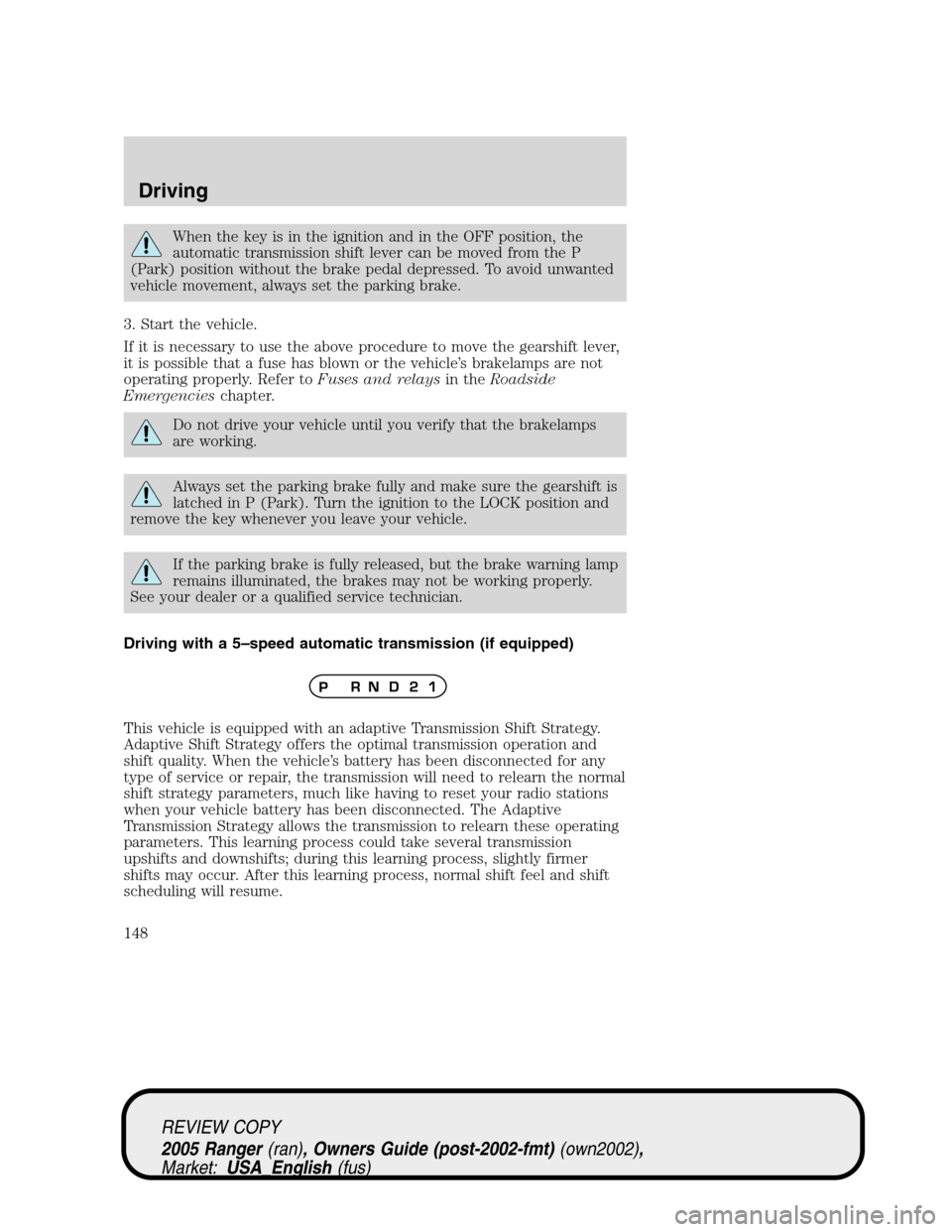 FORD RANGER 2005 2.G Owners Manual When the key is in the ignition and in the OFF position, the
automatic transmission shift lever can be moved from the P
(Park) position without the brake pedal depressed. To avoid unwanted
vehicle mov FORD RANGER 2005 2.G Owners Manual When the key is in the ignition and in the OFF position, the
automatic transmission shift lever can be moved from the P
(Park) position without the brake pedal depressed. To avoid unwanted
vehicle mov