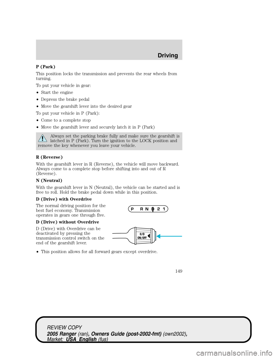 FORD RANGER 2005 2.G Owners Manual P (Park)
This position locks the transmission and prevents the rear wheels from
turning.
To put your vehicle in gear:
•Start the engine
•Depress the brake pedal
•Move the gearshift lever into th