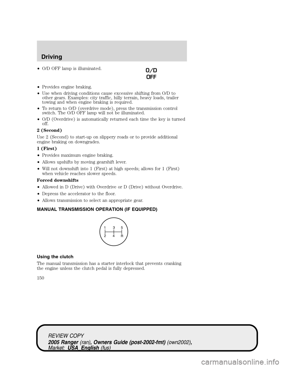 FORD RANGER 2005 2.G User Guide •O/D OFF lamp is illuminated.
•Provides engine braking.
•Use when driving conditions cause excessive shifting from O/D to
other gears. Examples: city traffic, hilly terrain, heavy loads, trailer