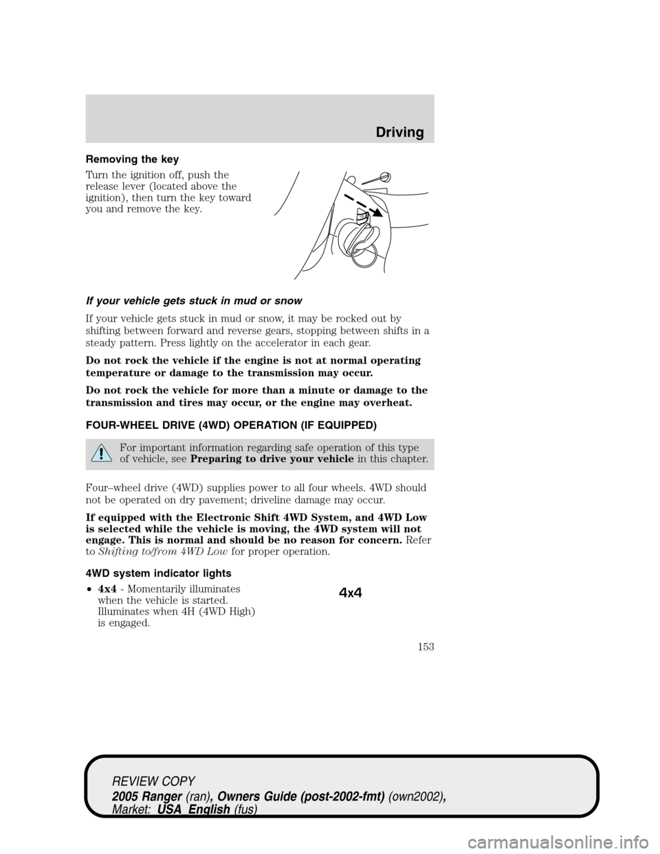 FORD RANGER 2005 2.G Owners Manual Removing the key
Turn the ignition off, push the
release lever (located above the
ignition), then turn the key toward
you and remove the key.
If your vehicle gets stuck in mud or snow
If your vehicle 