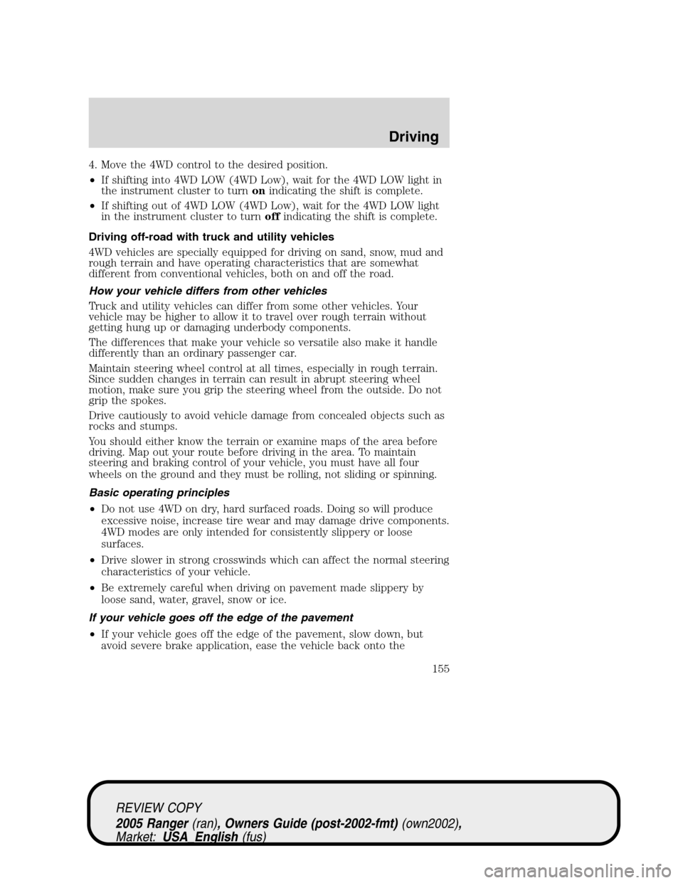 FORD RANGER 2005 2.G User Guide 4. Move the 4WD control to the desired position.
•If shifting into 4WD LOW (4WD Low), wait for the 4WD LOW light in
the instrument cluster to turnonindicating the shift is complete.
•If shifting o