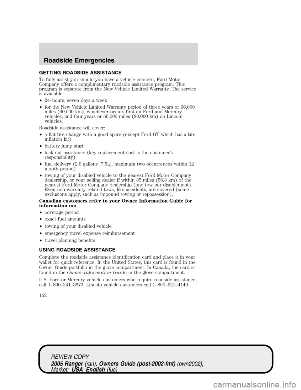 FORD RANGER 2005 2.G User Guide GETTING ROADSIDE ASSISTANCE
To fully assist you should you have a vehicle concern, Ford Motor
Company offers a complimentary roadside assistance program. This
program is separate from the New Vehicle 