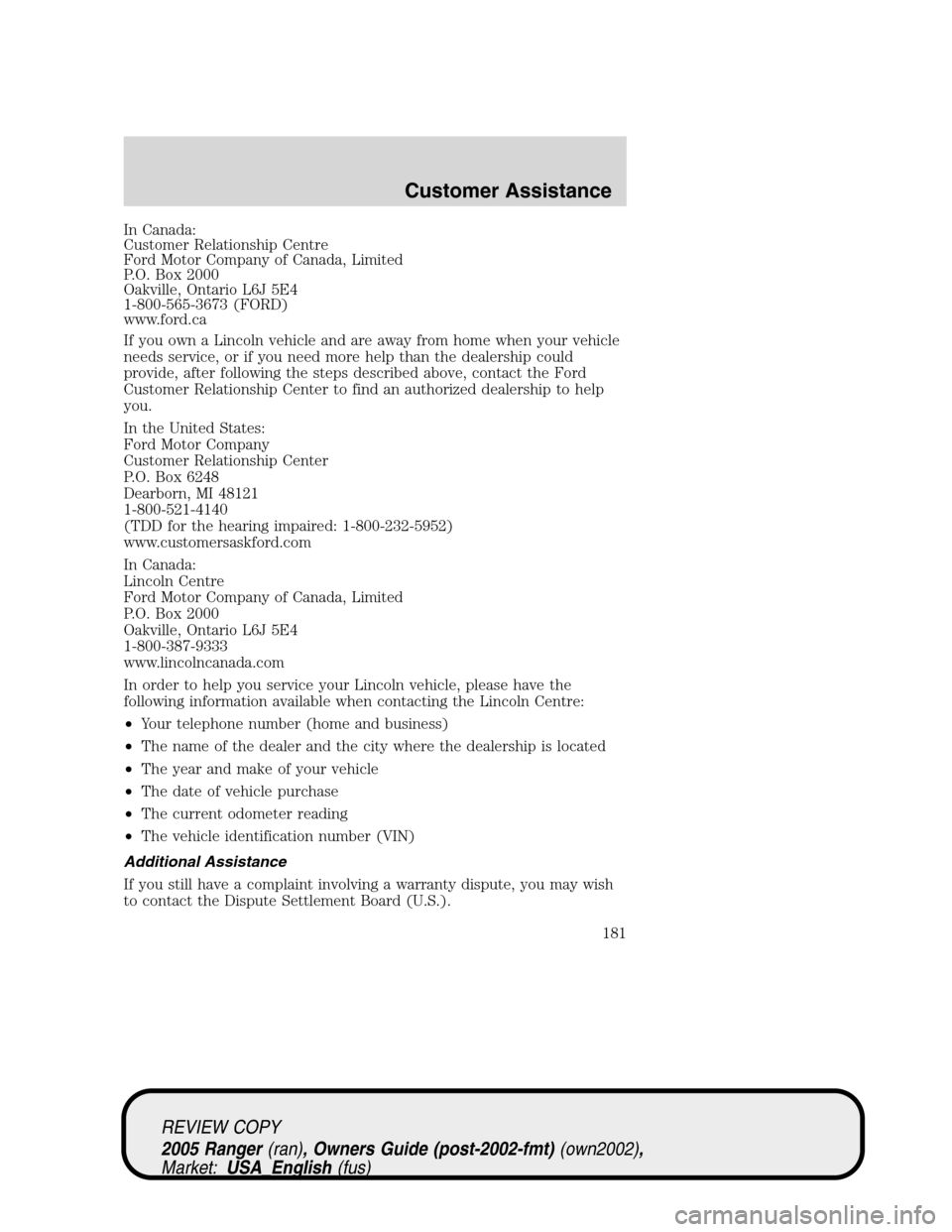 FORD RANGER 2005 2.G Owners Manual In Canada:
Customer Relationship Centre
Ford Motor Company of Canada, Limited
P.O. Box 2000
Oakville, Ontario L6J 5E4
1-800-565-3673 (FORD)
www.ford.ca
If you own a Lincoln vehicle and are away from h FORD RANGER 2005 2.G Owners Manual In Canada:
Customer Relationship Centre
Ford Motor Company of Canada, Limited
P.O. Box 2000
Oakville, Ontario L6J 5E4
1-800-565-3673 (FORD)
www.ford.ca
If you own a Lincoln vehicle and are away from h