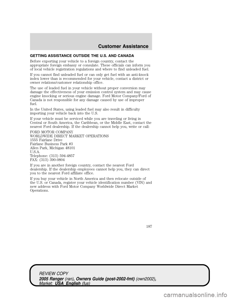 FORD RANGER 2005 2.G User Guide GETTING ASSISTANCE OUTSIDE THE U.S. AND CANADA
Before exporting your vehicle to a foreign country, contact the
appropriate foreign embassy or consulate. These officials can inform you
of local vehicle