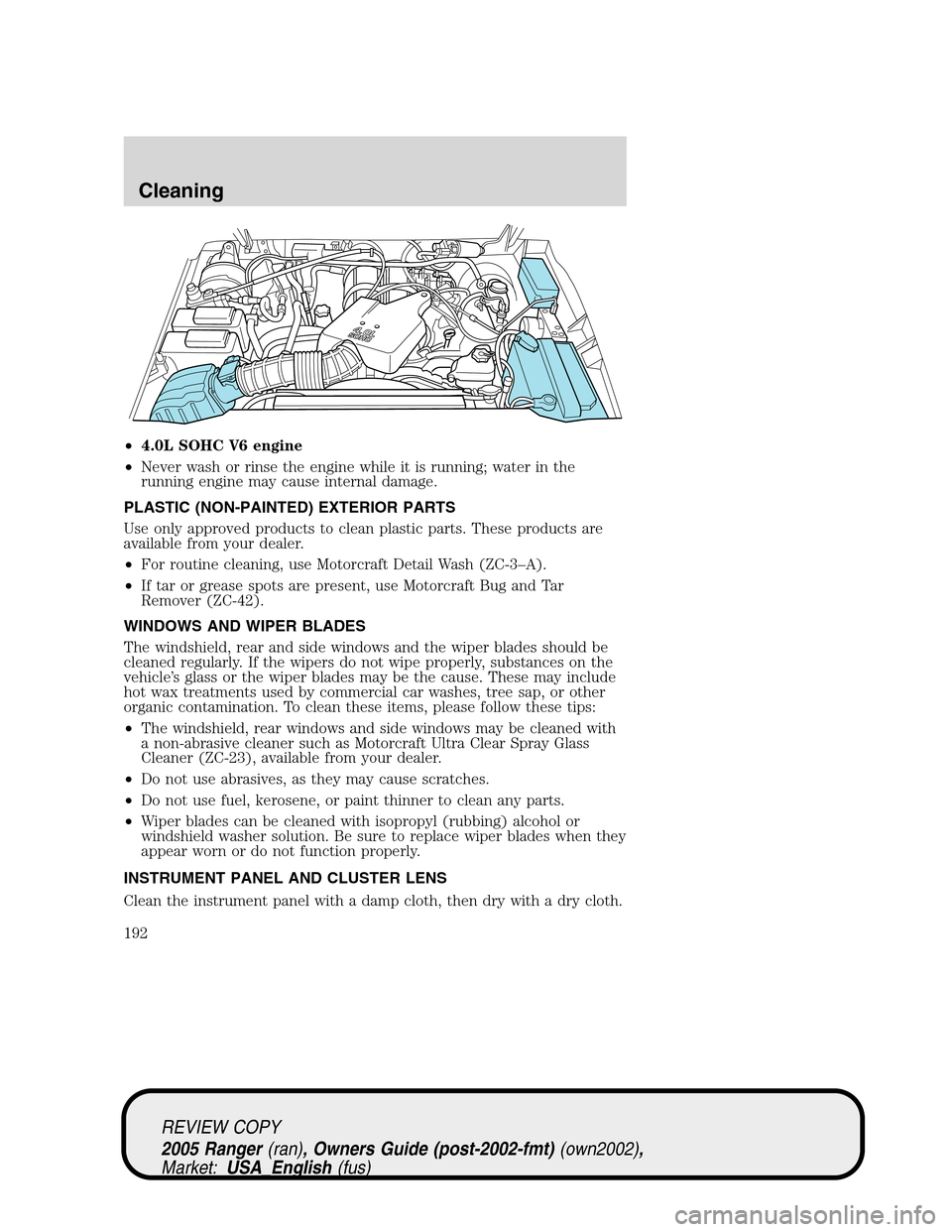 FORD RANGER 2005 2.G Owners Manual •4.0L SOHC V6 engine
•Never wash or rinse the engine while it is running; water in the
running engine may cause internal damage.
PLASTIC (NON-PAINTED) EXTERIOR PARTS
Use only approved products to 