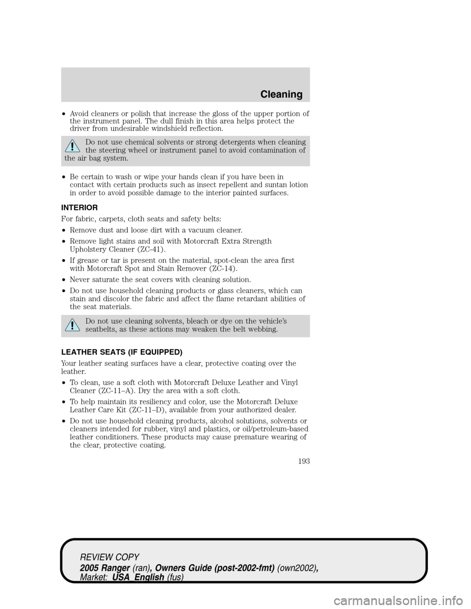 FORD RANGER 2005 2.G Repair Manual •Avoid cleaners or polish that increase the gloss of the upper portion of
the instrument panel. The dull finish in this area helps protect the
driver from undesirable windshield reflection.
Do not u