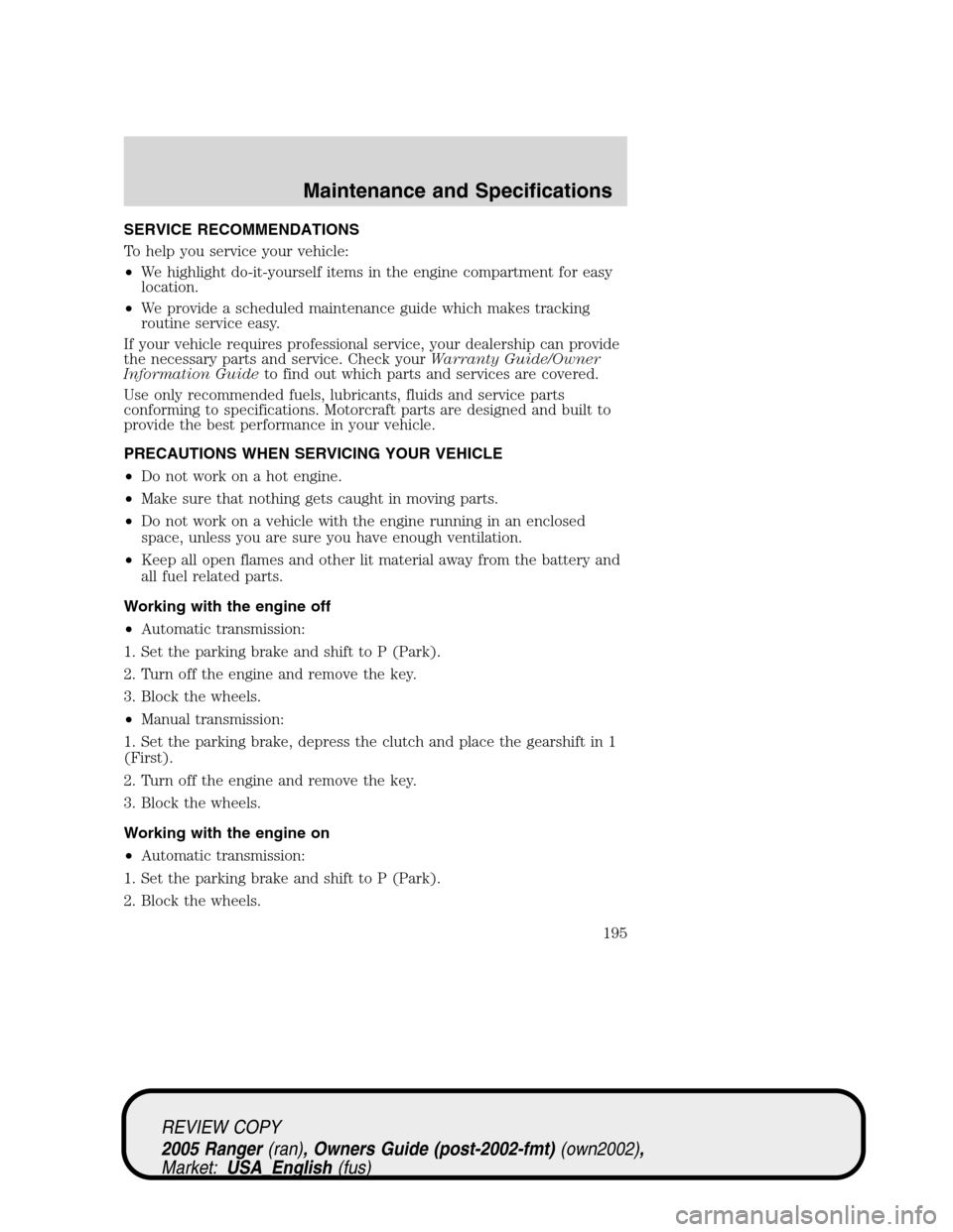 FORD RANGER 2005 2.G Repair Manual SERVICE RECOMMENDATIONS
To help you service your vehicle:
•We highlight do-it-yourself items in the engine compartment for easy
location.
•We provide a scheduled maintenance guide which makes trac