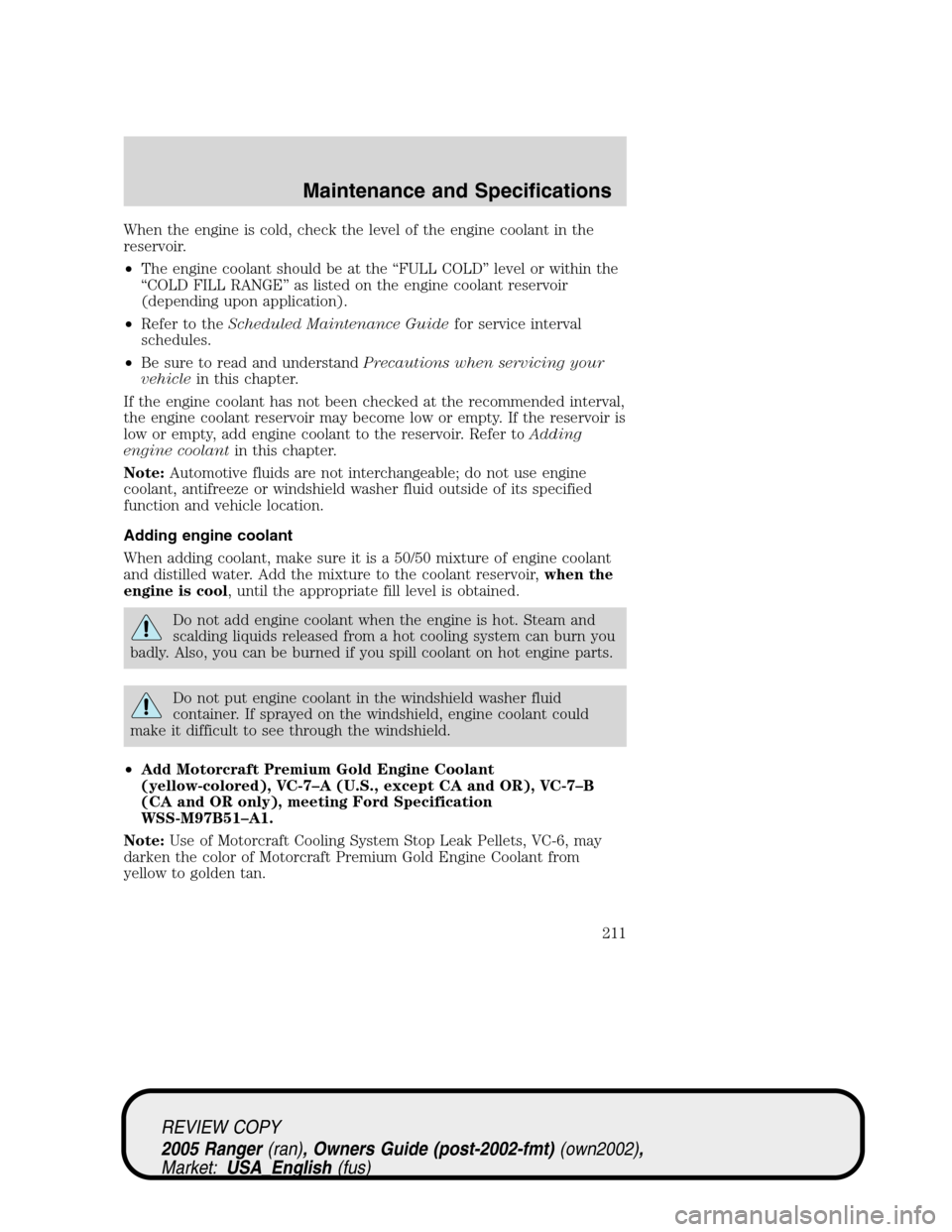 FORD RANGER 2005 2.G Owners Manual When the engine is cold, check the level of the engine coolant in the
reservoir.
•The engine coolant should be at the“FULL COLD”level or within the
“COLD FILL RANGE”as listed on the engine c