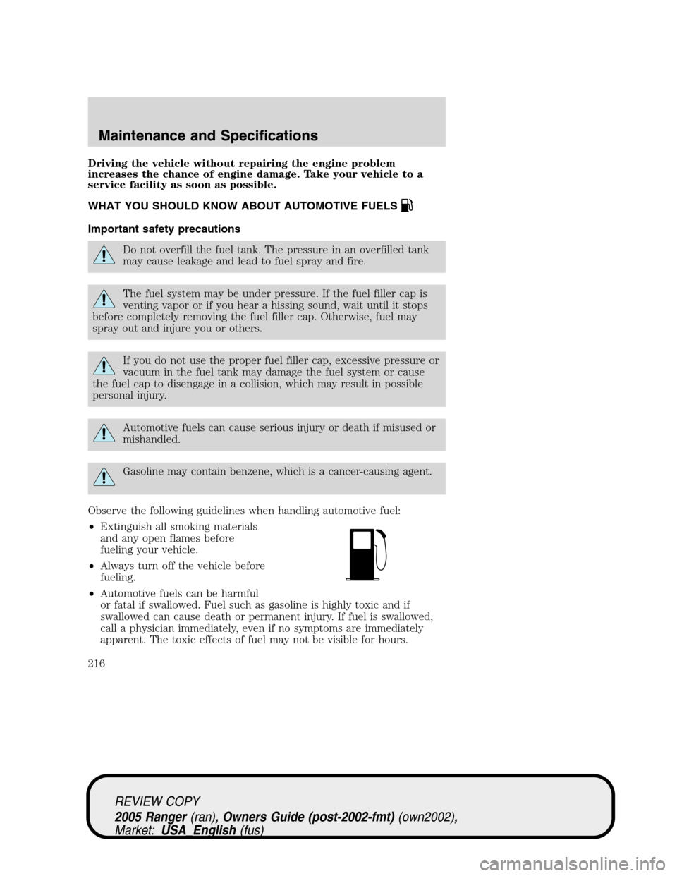 FORD RANGER 2005 2.G Owners Manual Driving the vehicle without repairing the engine problem
increases the chance of engine damage. Take your vehicle to a
service facility as soon as possible.
WHAT YOU SHOULD KNOW ABOUT AUTOMOTIVE FUELS