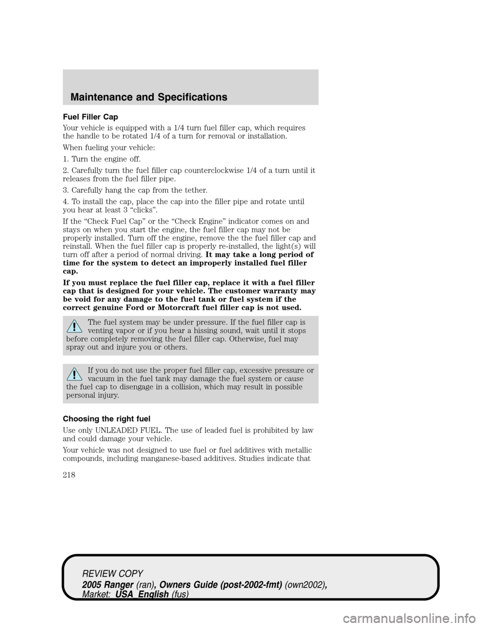 FORD RANGER 2005 2.G Repair Manual Fuel Filler Cap
Your vehicle is equipped with a 1/4 turn fuel filler cap, which requires
the handle to be rotated 1/4 of a turn for removal or installation.
When fueling your vehicle:
1. Turn the engi