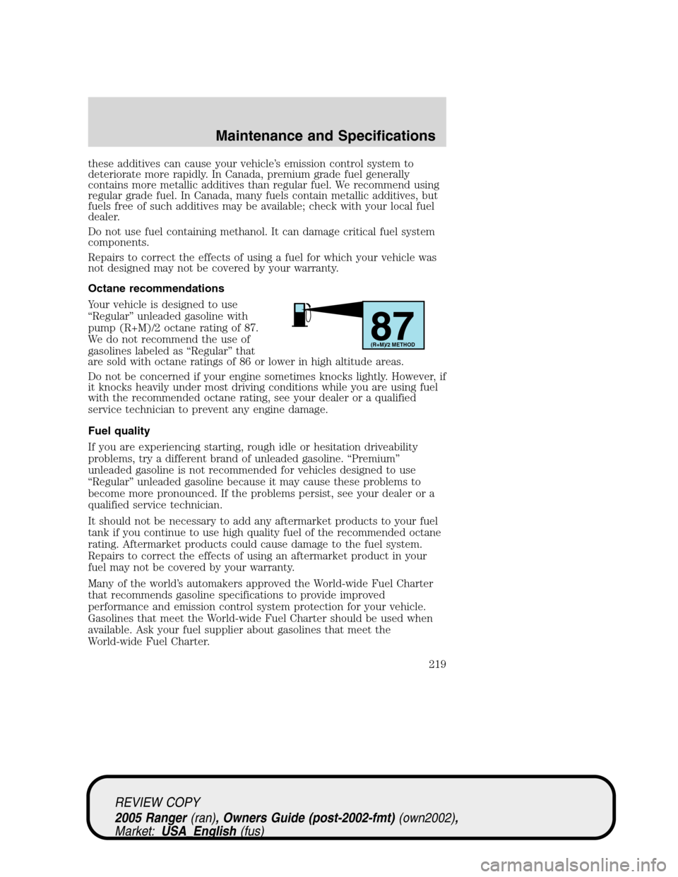 FORD RANGER 2005 2.G Owners Manual these additives can cause your vehicle’s emission control system to
deteriorate more rapidly. In Canada, premium grade fuel generally
contains more metallic additives than regular fuel. We recommend FORD RANGER 2005 2.G Owners Manual these additives can cause your vehicle’s emission control system to
deteriorate more rapidly. In Canada, premium grade fuel generally
contains more metallic additives than regular fuel. We recommend