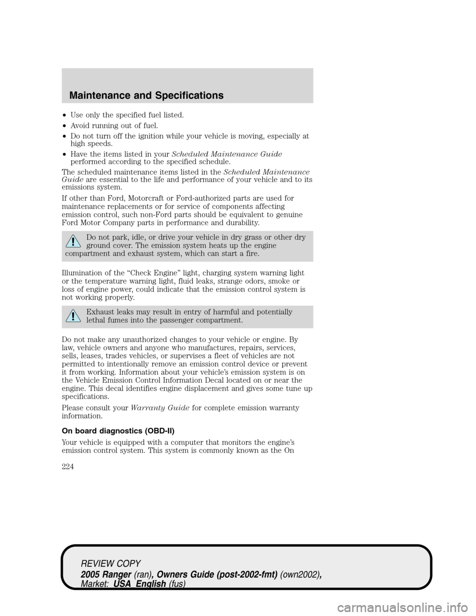 FORD RANGER 2005 2.G User Guide •Use only the specified fuel listed.
•Avoid running out of fuel.
•Do not turn off the ignition while your vehicle is moving, especially at
high speeds.
•Have the items listed in yourScheduled 