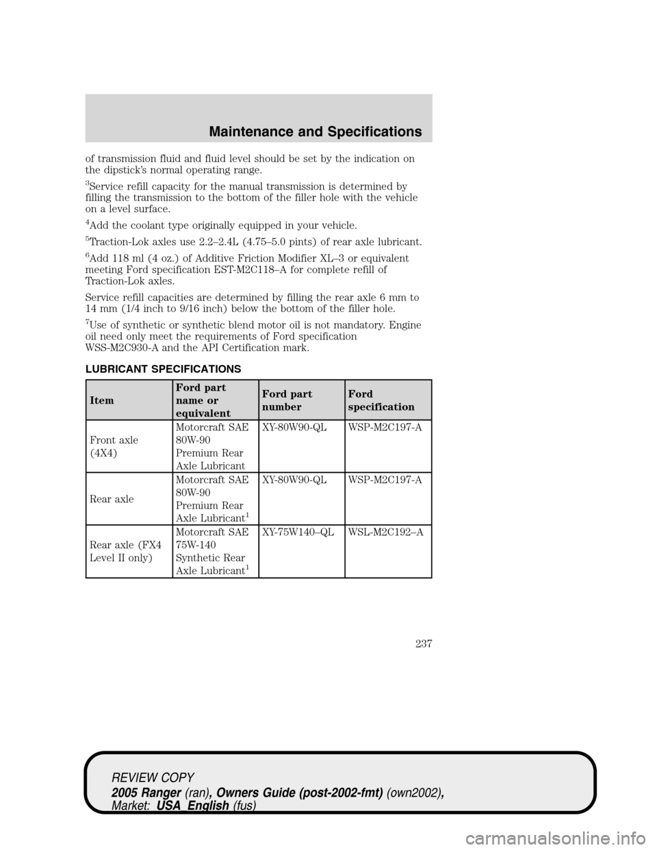 FORD RANGER 2005 2.G User Guide of transmission fluid and fluid level should be set by the indication on
the dipstick’s normal operating range.
3Service refill capacity for the manual transmission is determined by
filling the tran