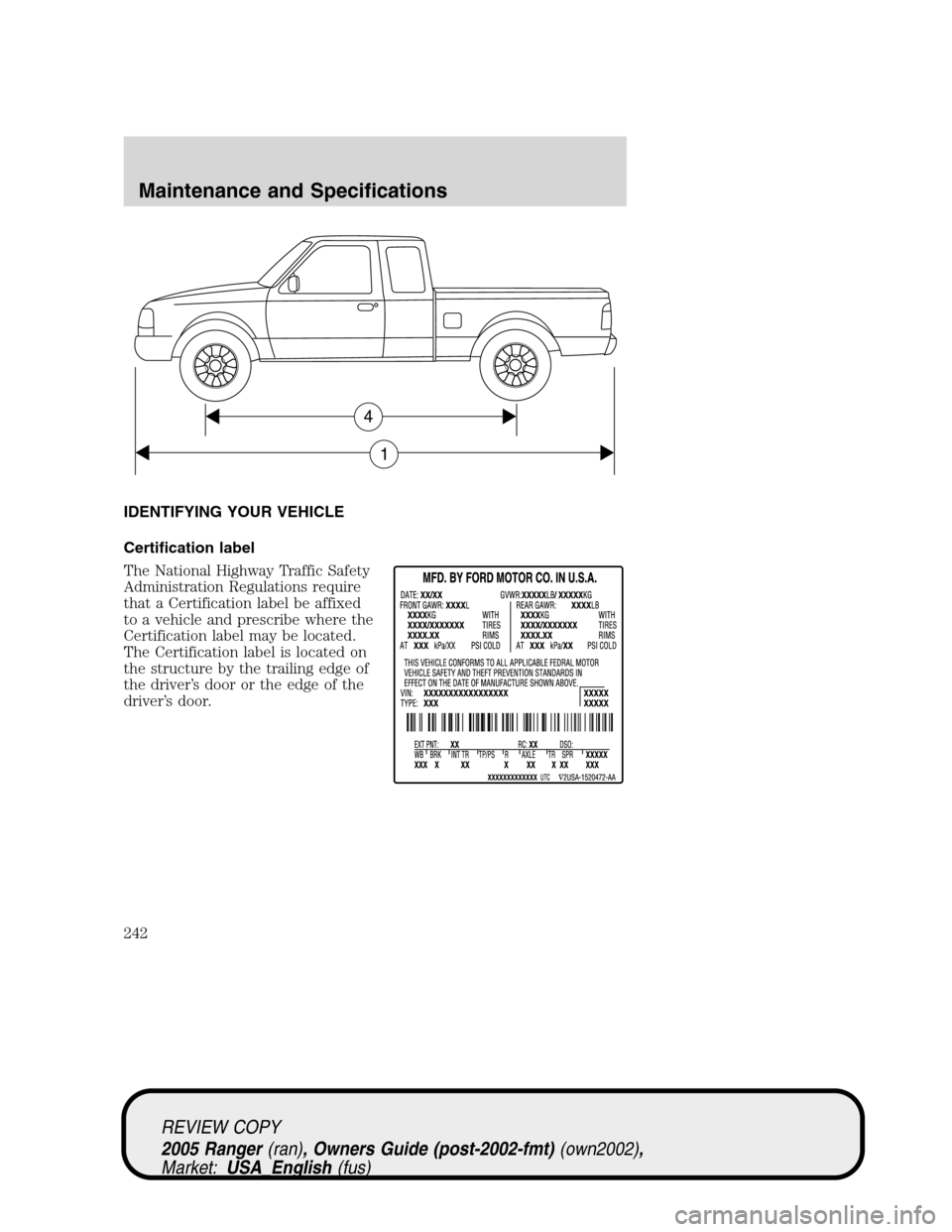 FORD RANGER 2005 2.G Owners Manual IDENTIFYING YOUR VEHICLE
Certification label
The National Highway Traffic Safety
Administration Regulations require
that a Certification label be affixed
to a vehicle and prescribe where the
Certifica FORD RANGER 2005 2.G Owners Manual IDENTIFYING YOUR VEHICLE
Certification label
The National Highway Traffic Safety
Administration Regulations require
that a Certification label be affixed
to a vehicle and prescribe where the
Certifica