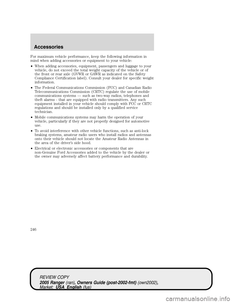 FORD RANGER 2005 2.G Owners Manual For maximum vehicle performance, keep the following information in
mind when adding accessories or equipment to your vehicle:
•When adding accessories, equipment, passengers and luggage to your
vehi FORD RANGER 2005 2.G Owners Manual For maximum vehicle performance, keep the following information in
mind when adding accessories or equipment to your vehicle:
•When adding accessories, equipment, passengers and luggage to your
vehi
