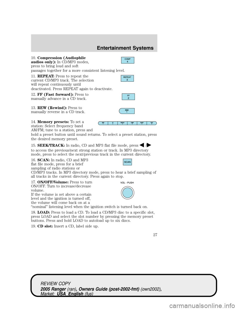 FORD RANGER 2005 2.G Owners Manual 10.Compression (Audiophile
audios only):In CD/MP3 modes,
press to bring loud and soft
passages together for a more consistent listening level.
11.REPEAT:Press to repeat the
current CD/MP3 track. The s