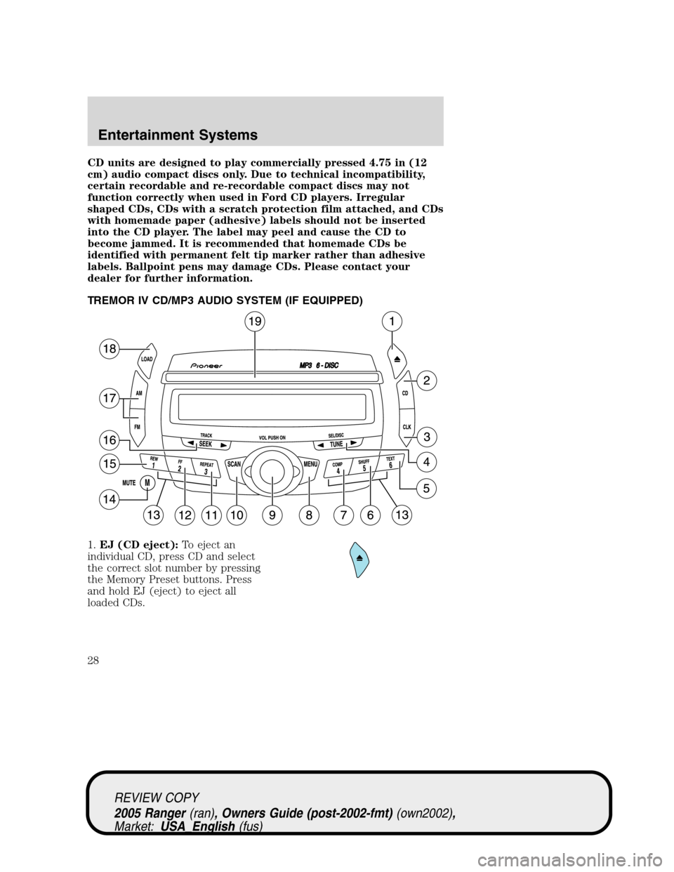 FORD RANGER 2005 2.G Owners Manual CD units are designed to play commercially pressed 4.75 in (12
cm) audio compact discs only. Due to technical incompatibility,
certain recordable and re-recordable compact discs may not
function corre