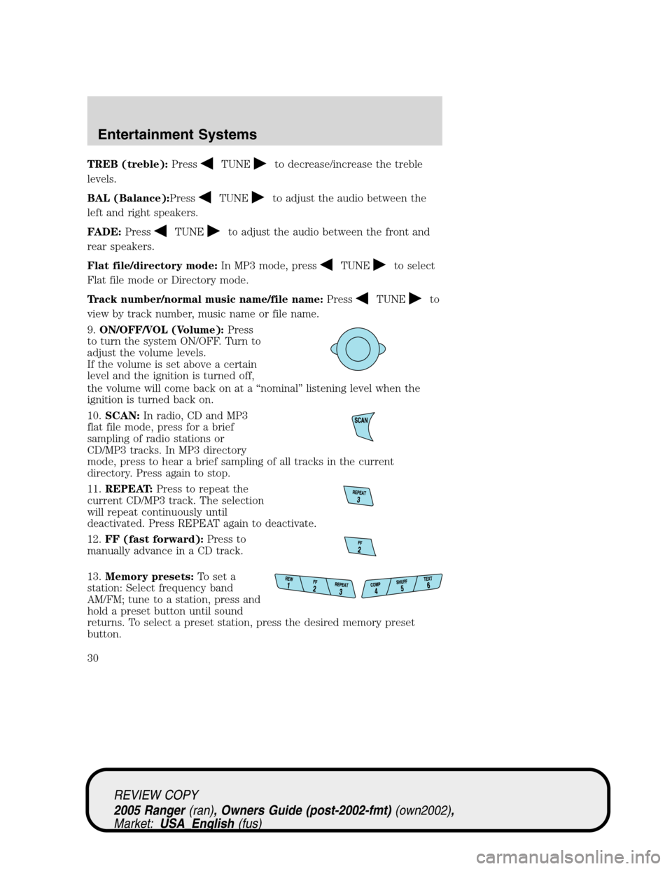 FORD RANGER 2005 2.G Owners Manual TREB (treble):PressTUNEto decrease/increase the treble
levels.
BAL (Balance):Press
TUNEto adjust the audio between the
left and right speakers.
FADE:Press
TUNEto adjust the audio between the front and