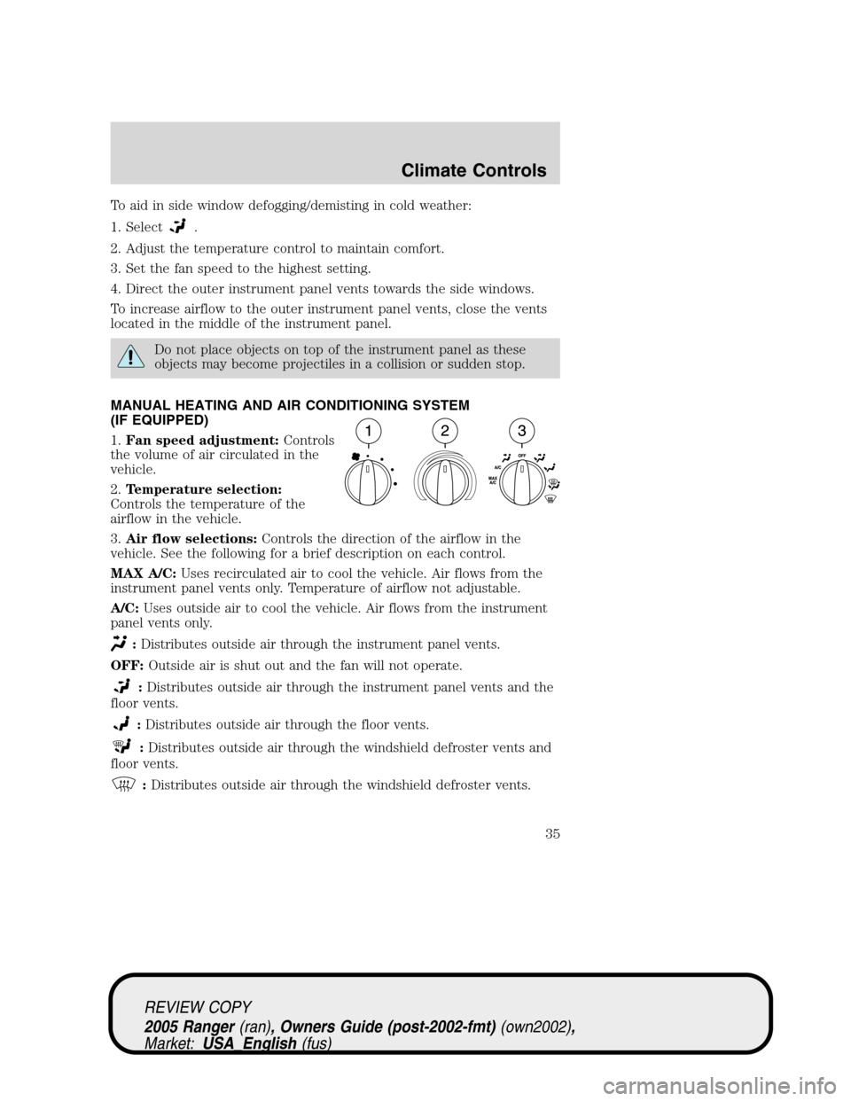 FORD RANGER 2005 2.G Owners Guide To aid in side window defogging/demisting in cold weather:
1. Select
.
2. Adjust the temperature control to maintain comfort.
3. Set the fan speed to the highest setting.
4. Direct the outer instrumen FORD RANGER 2005 2.G Owners Guide To aid in side window defogging/demisting in cold weather:
1. Select
.
2. Adjust the temperature control to maintain comfort.
3. Set the fan speed to the highest setting.
4. Direct the outer instrumen