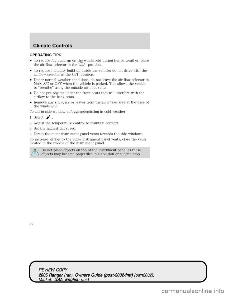 FORD RANGER 2005 2.G Owners Manual OPERATING TIPS
•To reduce fog build up on the windshield during humid weather, place
the air flow selector in the
position.
•To reduce humidity build up inside the vehicle: do not drive with the
a