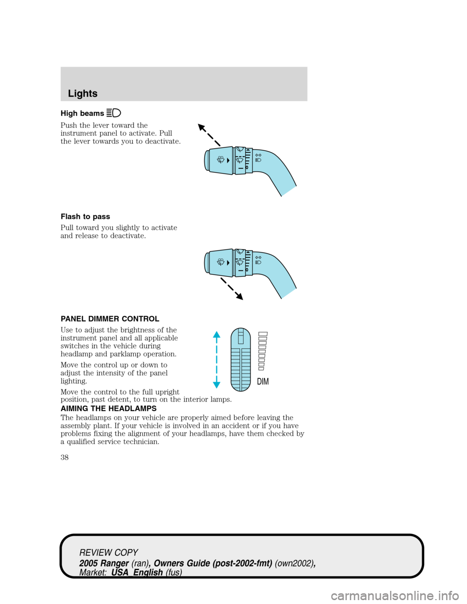 FORD RANGER 2005 2.G Owners Manual High beams
Push the lever toward the
instrument panel to activate. Pull
the lever towards you to deactivate.
Flash to pass
Pull toward you slightly to activate
and release to deactivate.
PANEL DIMMER FORD RANGER 2005 2.G Owners Manual High beams
Push the lever toward the
instrument panel to activate. Pull
the lever towards you to deactivate.
Flash to pass
Pull toward you slightly to activate
and release to deactivate.
PANEL DIMMER