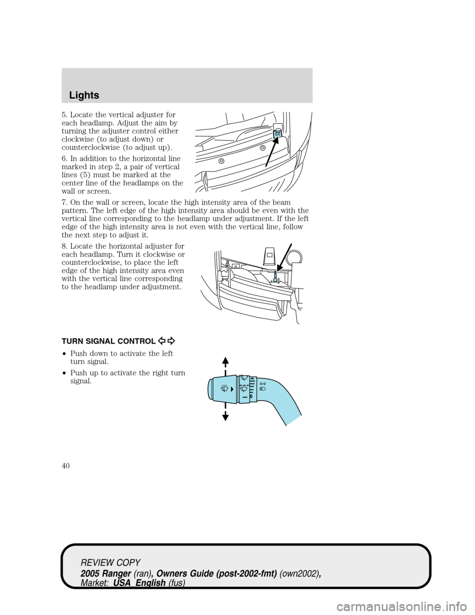 FORD RANGER 2005 2.G Owners Manual 5. Locate the vertical adjuster for
each headlamp. Adjust the aim by
turning the adjuster control either
clockwise (to adjust down) or
counterclockwise (to adjust up).
6. In addition to the horizontal