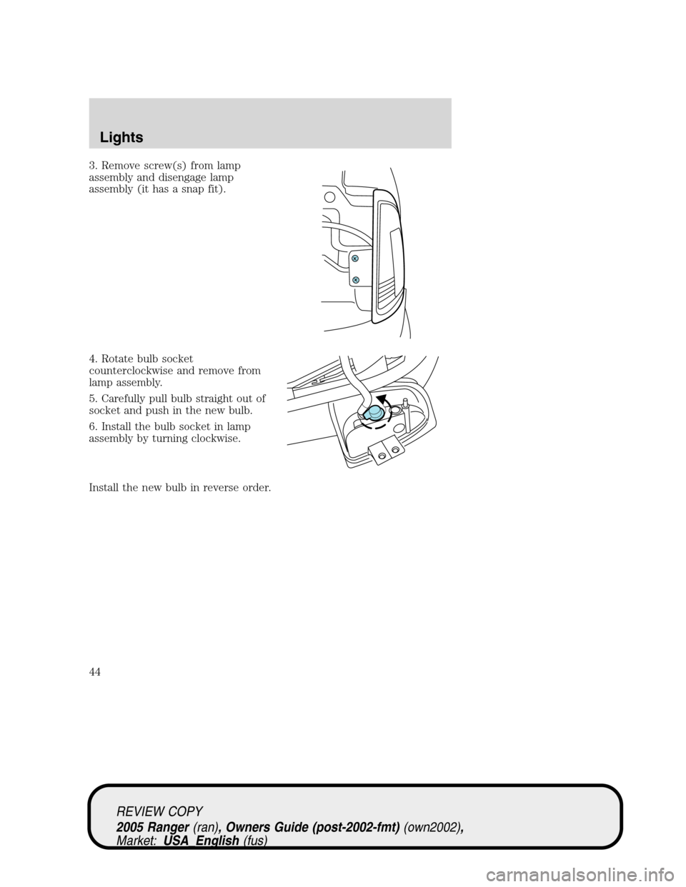 FORD RANGER 2005 2.G Service Manual 3. Remove screw(s) from lamp
assembly and disengage lamp
assembly (it has a snap fit).
4. Rotate bulb socket
counterclockwise and remove from
lamp assembly.
5. Carefully pull bulb straight out of
sock