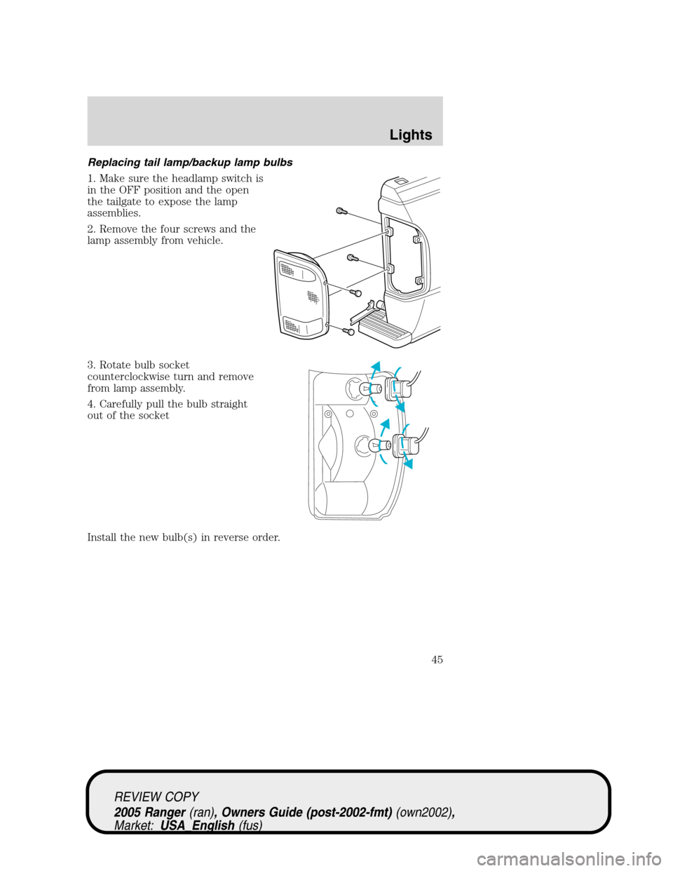 FORD RANGER 2005 2.G User Guide Replacing tail lamp/backup lamp bulbs
1. Make sure the headlamp switch is
in the OFF position and the open
the tailgate to expose the lamp
assemblies.
2. Remove the four screws and the
lamp assembly f
