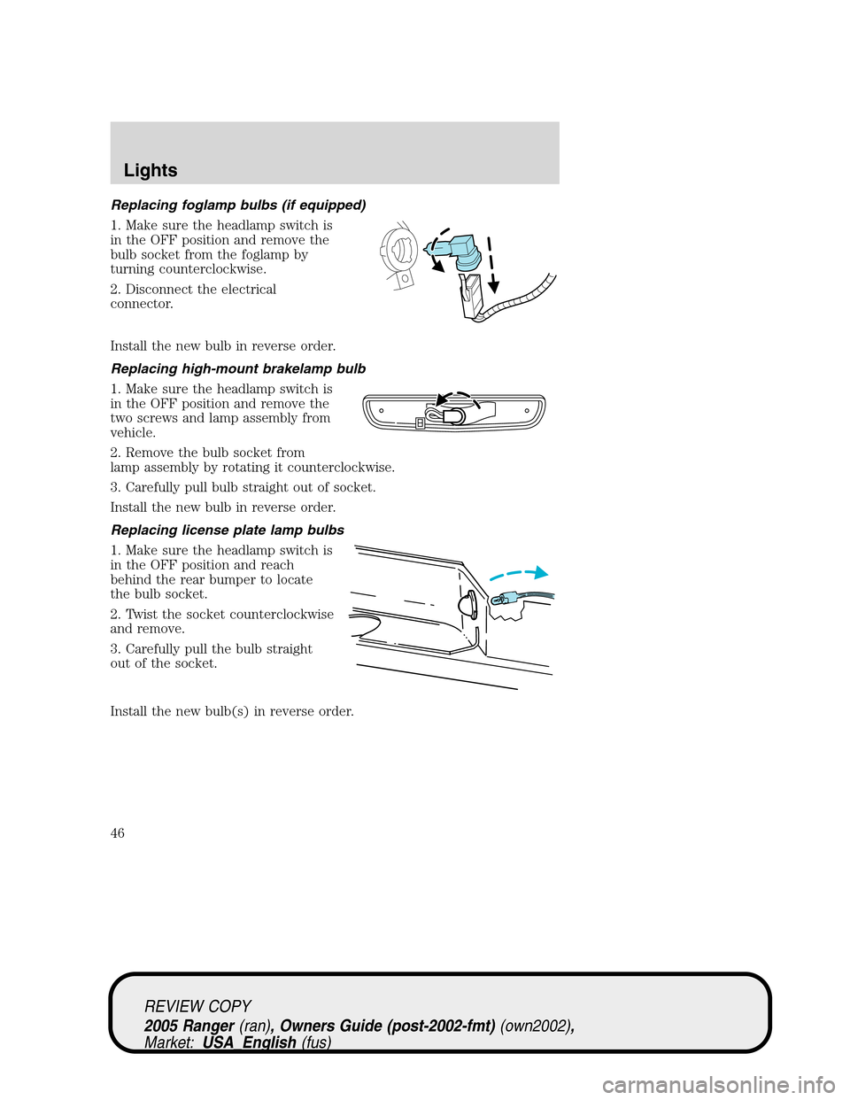 FORD RANGER 2005 2.G User Guide Replacing foglamp bulbs (if equipped)
1. Make sure the headlamp switch is
in the OFF position and remove the
bulb socket from the foglamp by
turning counterclockwise.
2. Disconnect the electrical
conn FORD RANGER 2005 2.G User Guide Replacing foglamp bulbs (if equipped)
1. Make sure the headlamp switch is
in the OFF position and remove the
bulb socket from the foglamp by
turning counterclockwise.
2. Disconnect the electrical
conn