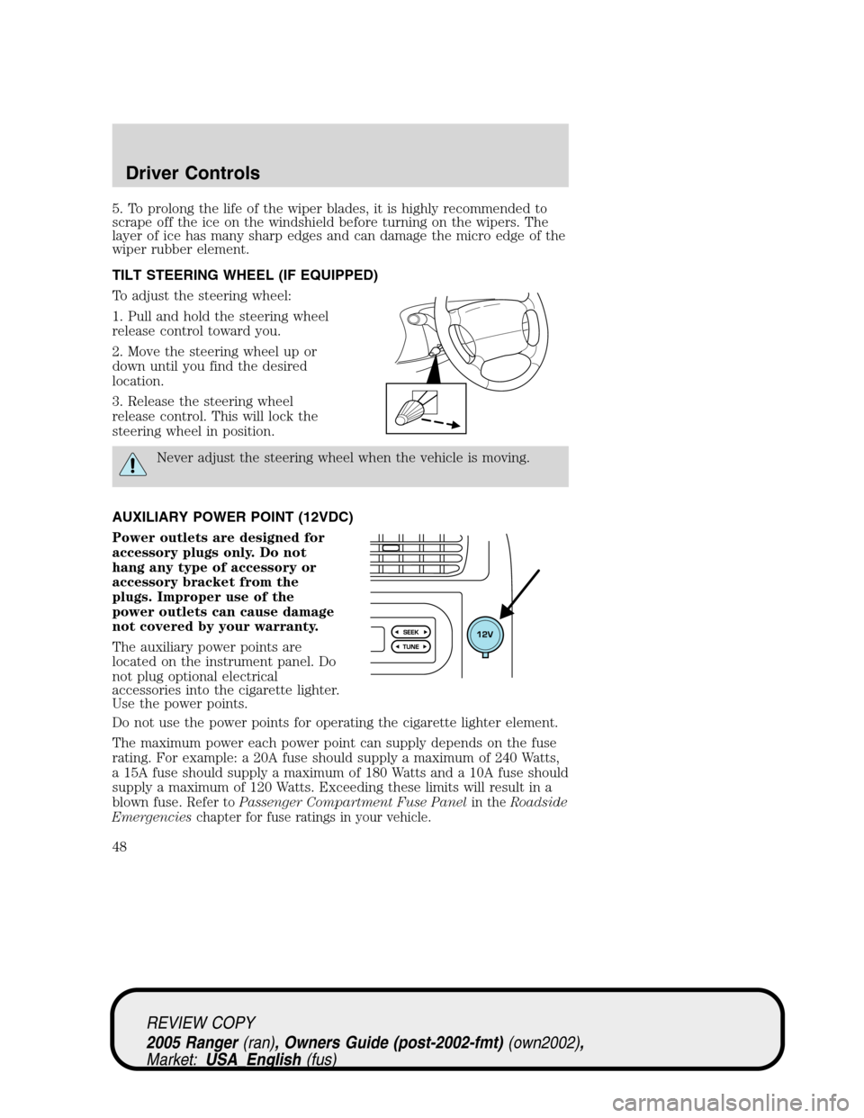 FORD RANGER 2005 2.G Owners Manual 5. To prolong the life of the wiper blades, it is highly recommended to
scrape off the ice on the windshield before turning on the wipers. The
layer of ice has many sharp edges and can damage the micr FORD RANGER 2005 2.G Owners Manual 5. To prolong the life of the wiper blades, it is highly recommended to
scrape off the ice on the windshield before turning on the wipers. The
layer of ice has many sharp edges and can damage the micr