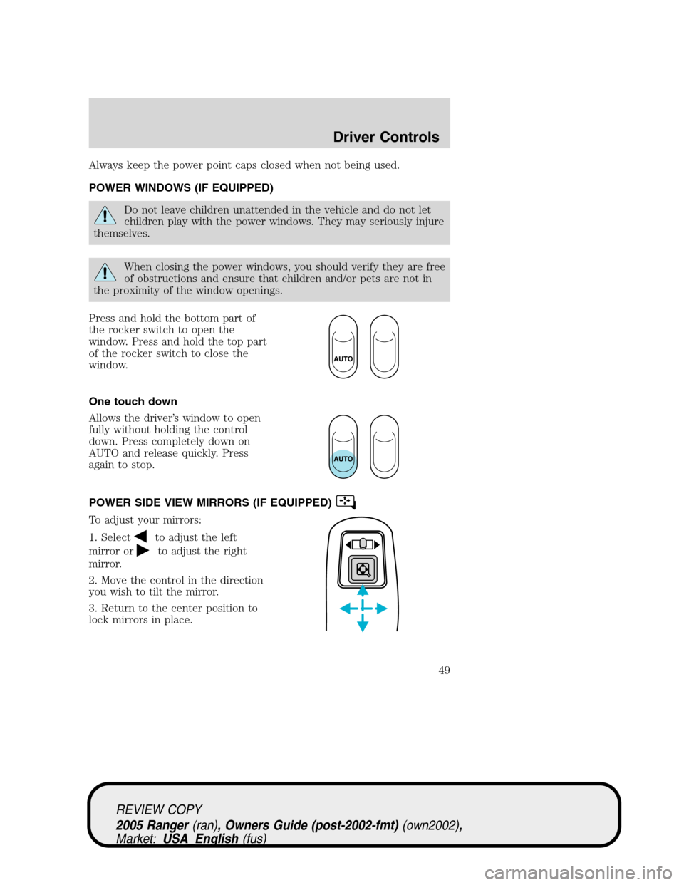 FORD RANGER 2005 2.G Owners Manual Always keep the power point caps closed when not being used.
POWER WINDOWS (IF EQUIPPED)
Do not leave children unattended in the vehicle and do not let
children play with the power windows. They may s FORD RANGER 2005 2.G Owners Manual Always keep the power point caps closed when not being used.
POWER WINDOWS (IF EQUIPPED)
Do not leave children unattended in the vehicle and do not let
children play with the power windows. They may s